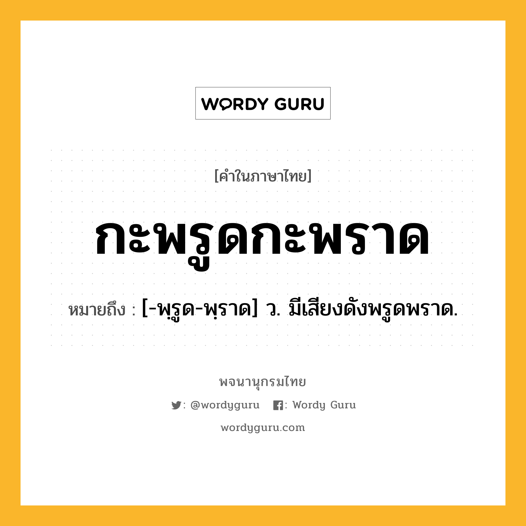 กะพรูดกะพราด หมายถึงอะไร?, คำในภาษาไทย กะพรูดกะพราด หมายถึง [-พฺรูด-พฺราด] ว. มีเสียงดังพรูดพราด.