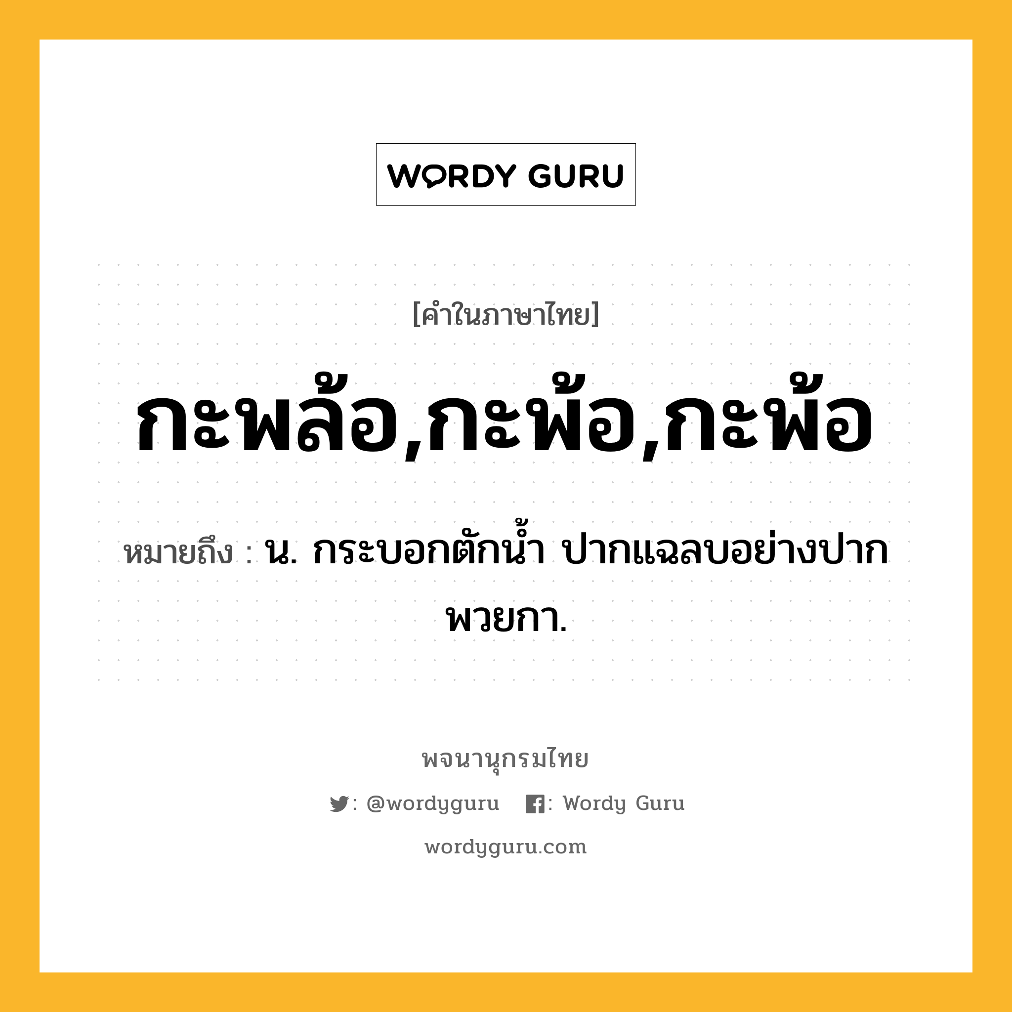 กะพล้อ,กะพ้อ,กะพ้อ หมายถึงอะไร?, คำในภาษาไทย กะพล้อ,กะพ้อ,กะพ้อ หมายถึง น. กระบอกตักนํ้า ปากแฉลบอย่างปากพวยกา.