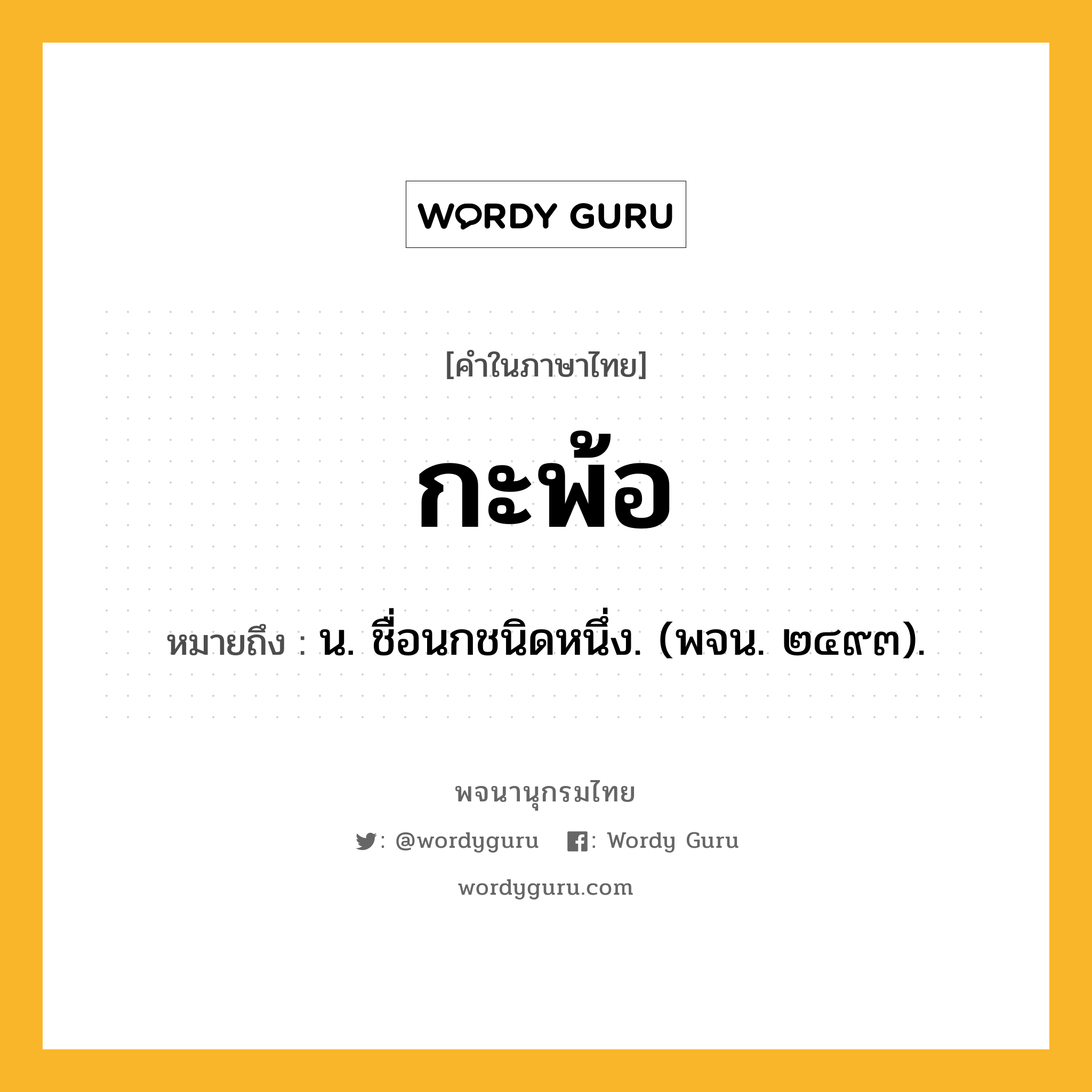 กะพ้อ หมายถึงอะไร?, คำในภาษาไทย กะพ้อ หมายถึง น. ชื่อนกชนิดหนึ่ง. (พจน. ๒๔๙๓).