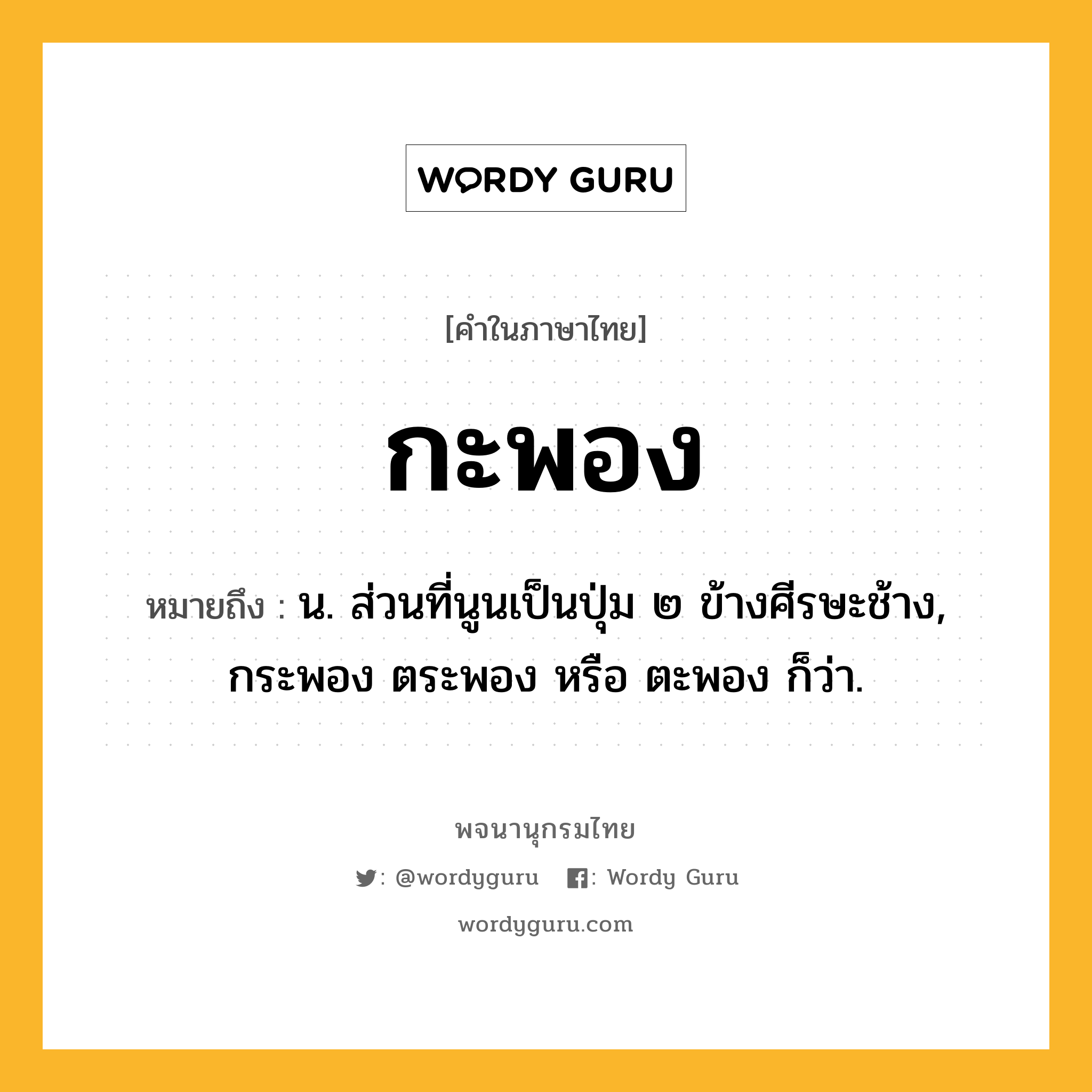 กะพอง หมายถึงอะไร?, คำในภาษาไทย กะพอง หมายถึง น. ส่วนที่นูนเป็นปุ่ม ๒ ข้างศีรษะช้าง, กระพอง ตระพอง หรือ ตะพอง ก็ว่า.