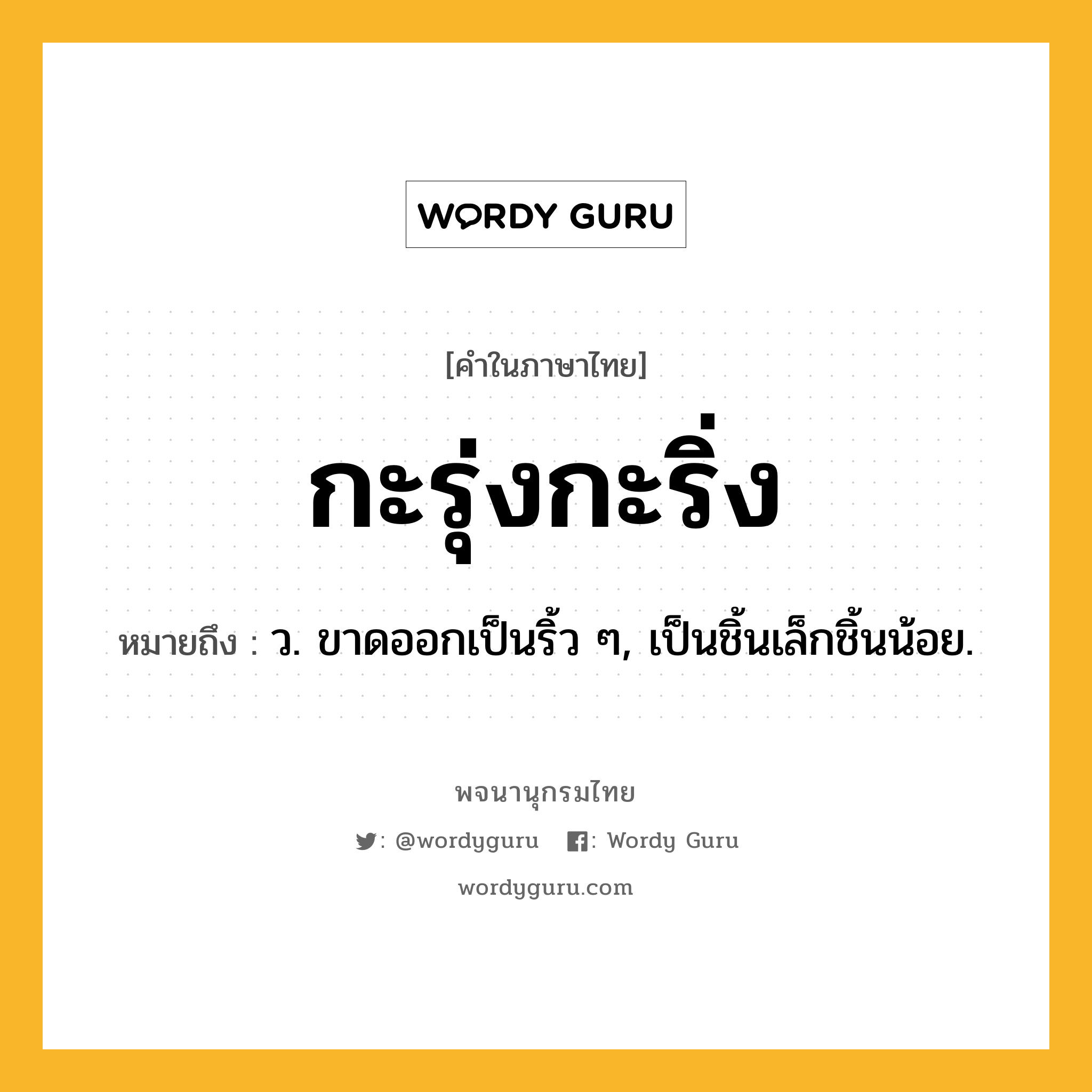 กะรุ่งกะริ่ง ความหมาย หมายถึงอะไร?, คำในภาษาไทย กะรุ่งกะริ่ง หมายถึง ว. ขาดออกเป็นริ้ว ๆ, เป็นชิ้นเล็กชิ้นน้อย.