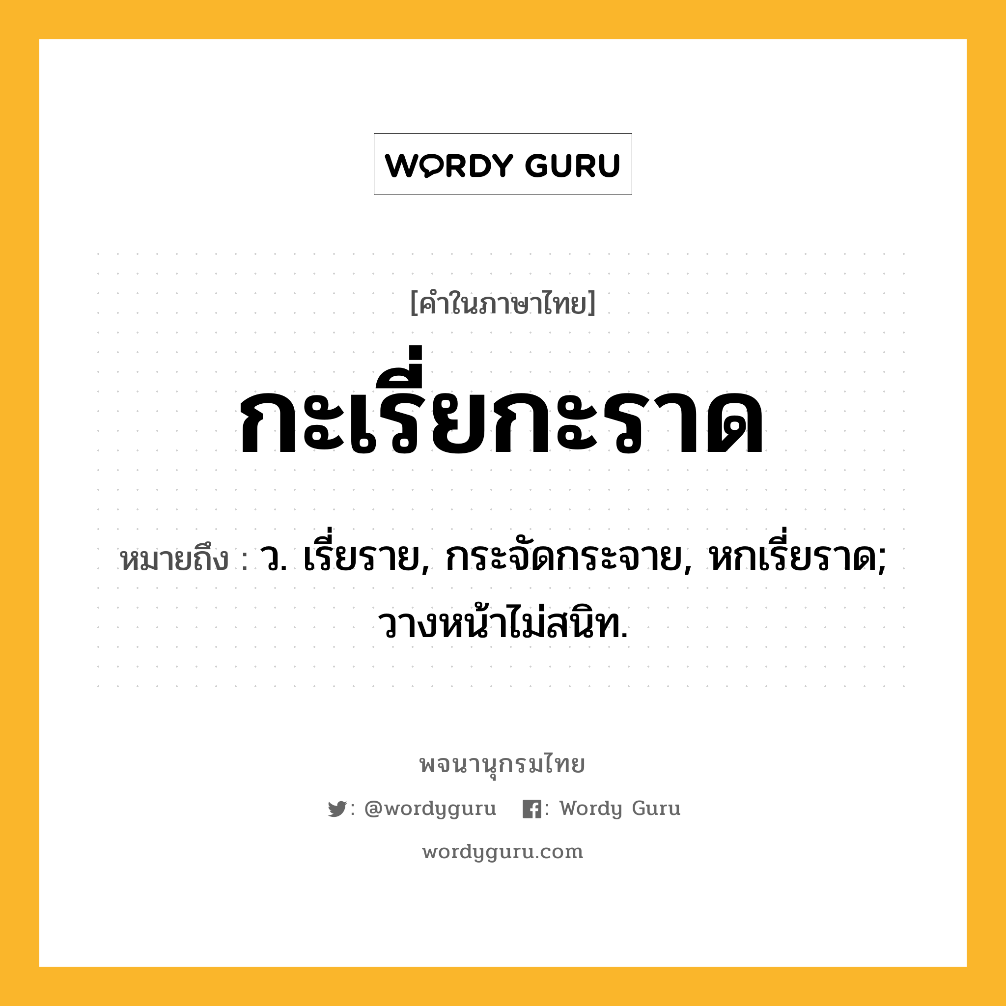 กะเรี่ยกะราด ความหมาย หมายถึงอะไร?, คำในภาษาไทย กะเรี่ยกะราด หมายถึง ว. เรี่ยราย, กระจัดกระจาย, หกเรี่ยราด; วางหน้าไม่สนิท.