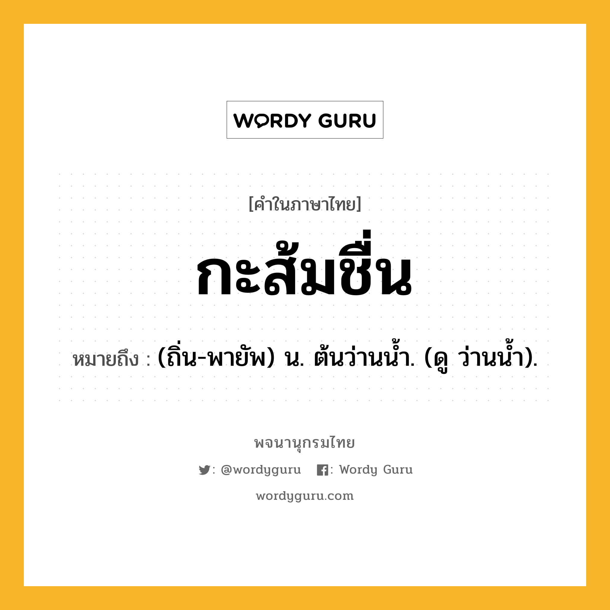 กะส้มชื่น หมายถึงอะไร?, คำในภาษาไทย กะส้มชื่น หมายถึง (ถิ่น-พายัพ) น. ต้นว่านนํ้า. (ดู ว่านนํ้า).