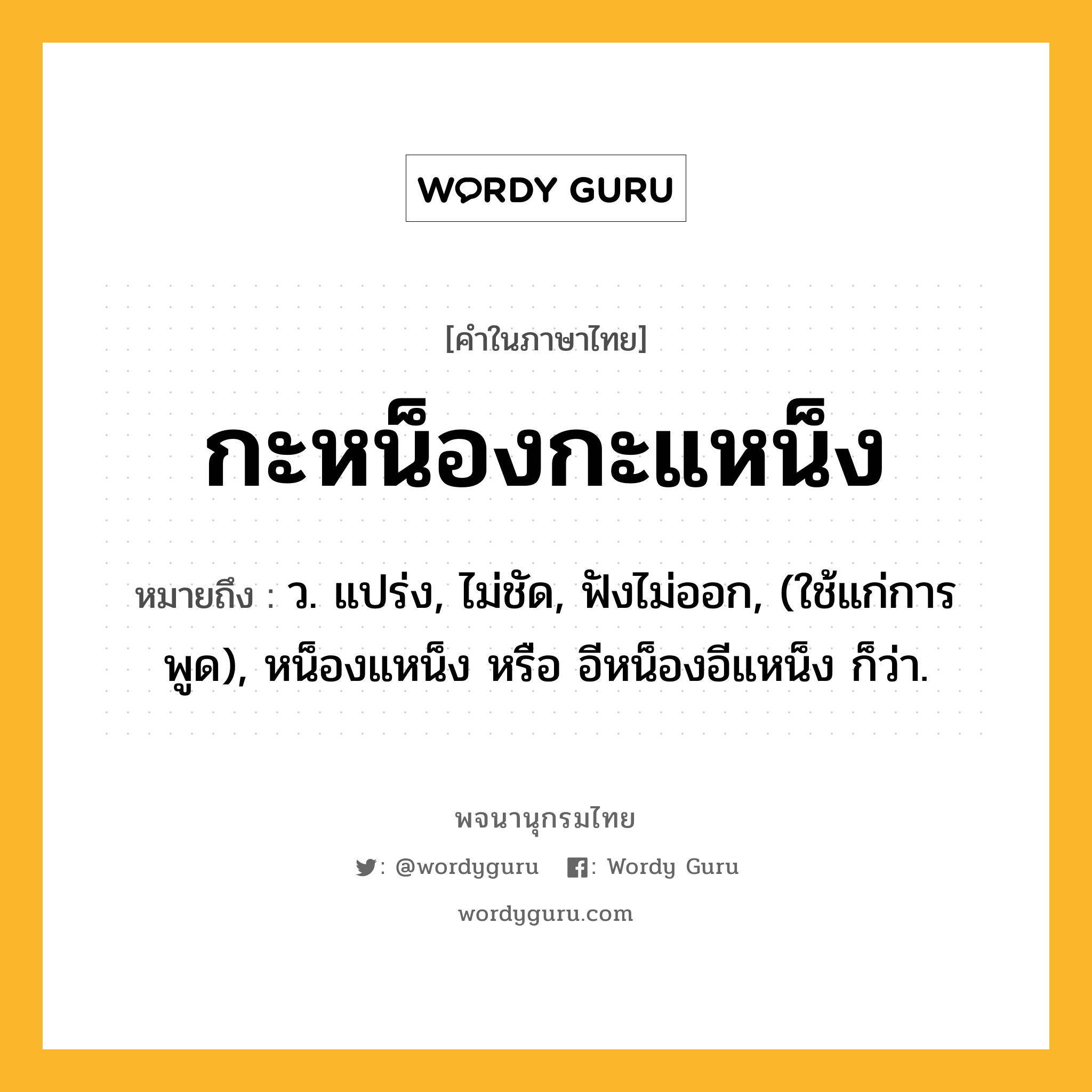 กะหน็องกะแหน็ง ความหมาย หมายถึงอะไร?, คำในภาษาไทย กะหน็องกะแหน็ง หมายถึง ว. แปร่ง, ไม่ชัด, ฟังไม่ออก, (ใช้แก่การพูด), หน็องแหน็ง หรือ อีหน็องอีแหน็ง ก็ว่า.