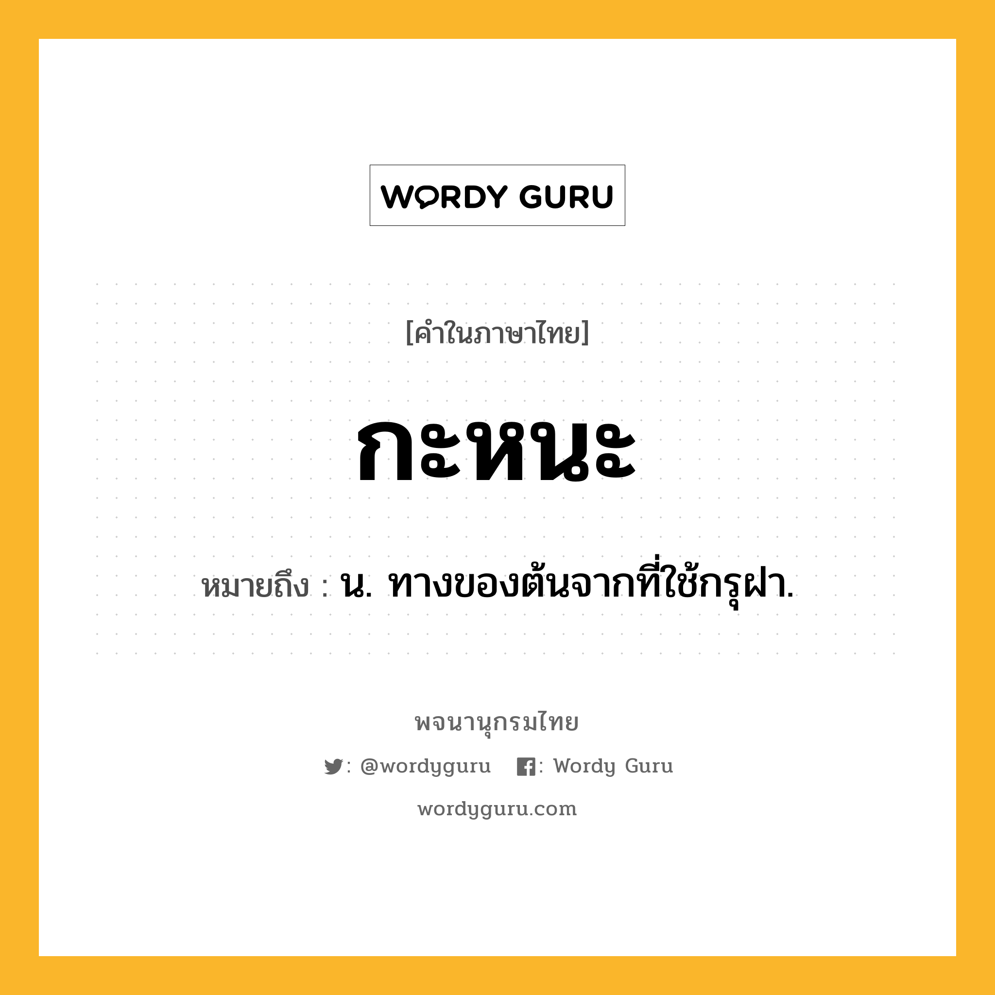 กะหนะ หมายถึงอะไร?, คำในภาษาไทย กะหนะ หมายถึง น. ทางของต้นจากที่ใช้กรุฝา.