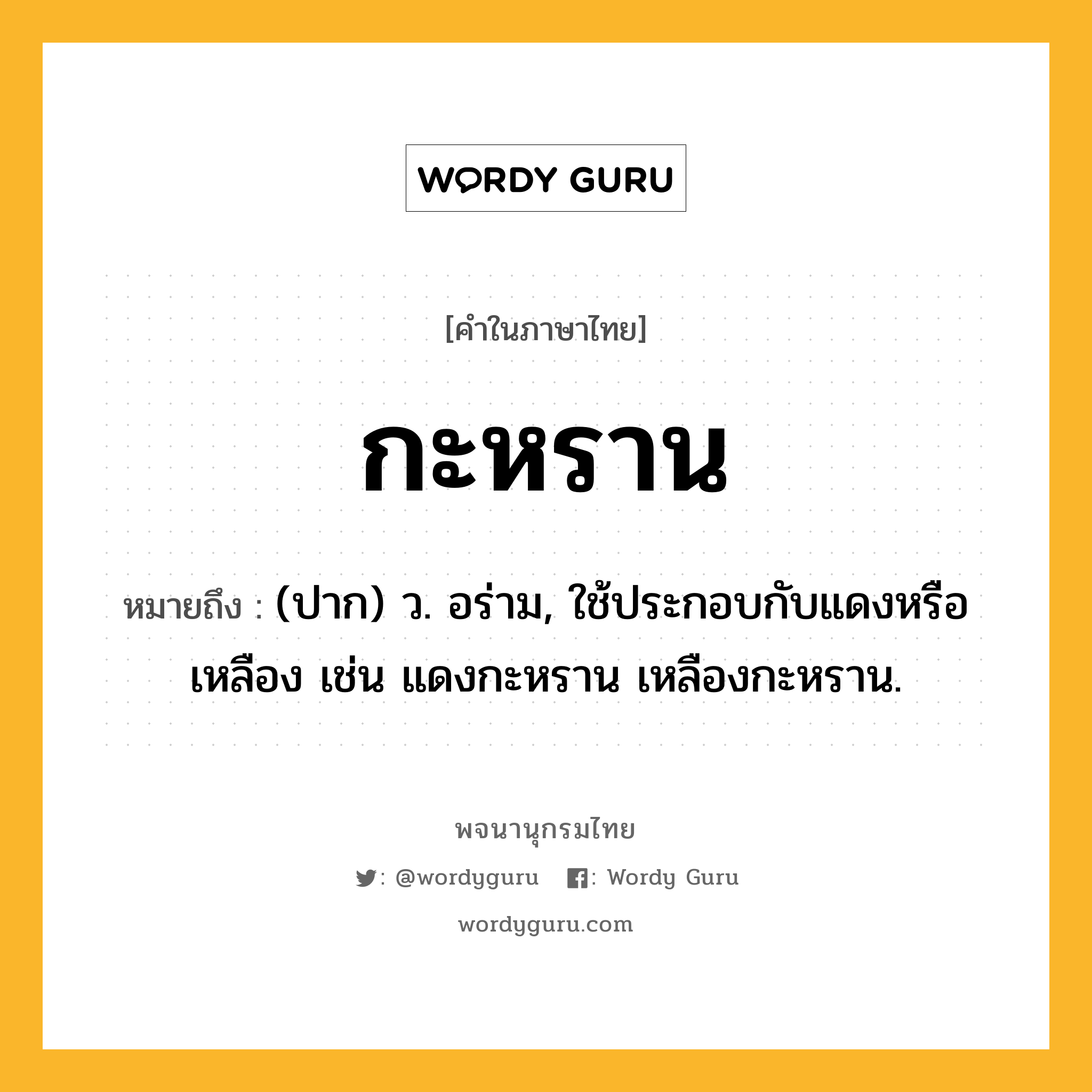 กะหราน หมายถึงอะไร?, คำในภาษาไทย กะหราน หมายถึง (ปาก) ว. อร่าม, ใช้ประกอบกับแดงหรือเหลือง เช่น แดงกะหราน เหลืองกะหราน.