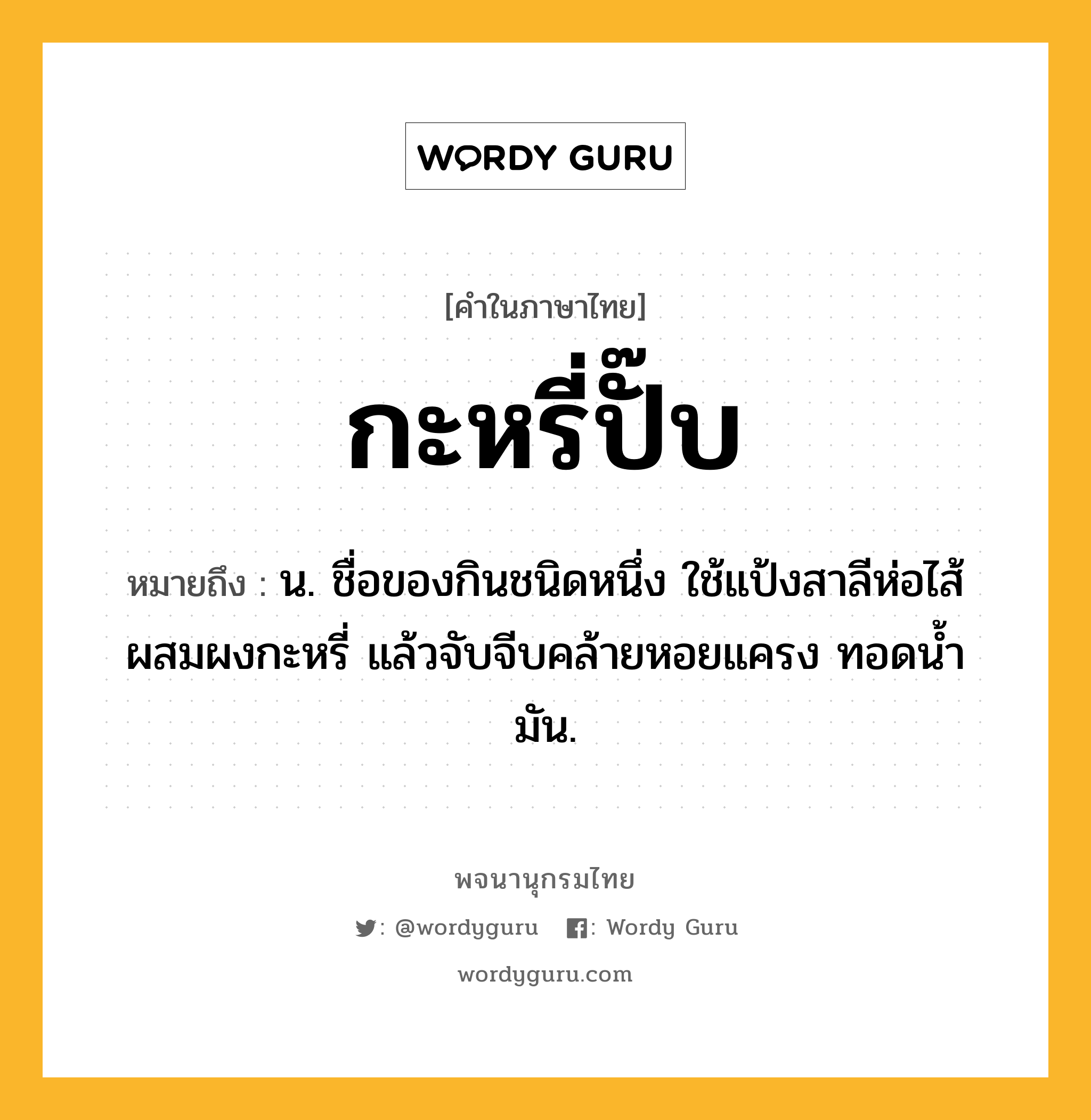 กะหรี่ปั๊บ หมายถึงอะไร?, คำในภาษาไทย กะหรี่ปั๊บ หมายถึง น. ชื่อของกินชนิดหนึ่ง ใช้แป้งสาลีห่อไส้ผสมผงกะหรี่ แล้วจับจีบคล้ายหอยแครง ทอดนํ้ามัน.