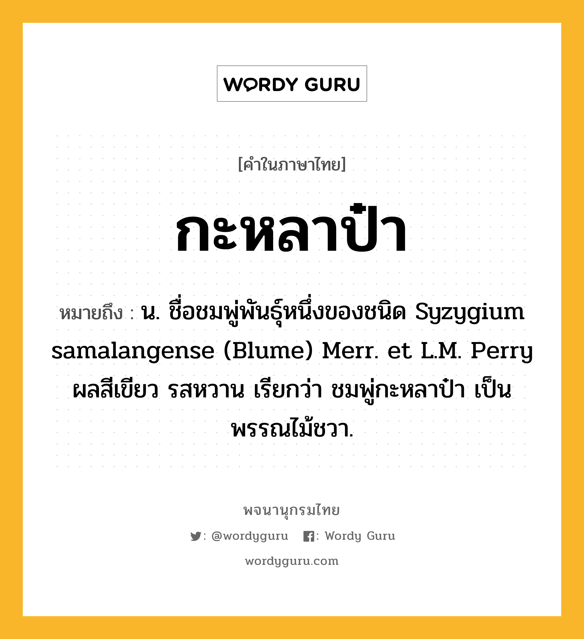 กะหลาป๋า หมายถึงอะไร?, คำในภาษาไทย กะหลาป๋า หมายถึง น. ชื่อชมพู่พันธุ์หนึ่งของชนิด Syzygium samalangense (Blume) Merr. et L.M. Perry ผลสีเขียว รสหวาน เรียกว่า ชมพู่กะหลาป๋า เป็นพรรณไม้ชวา.