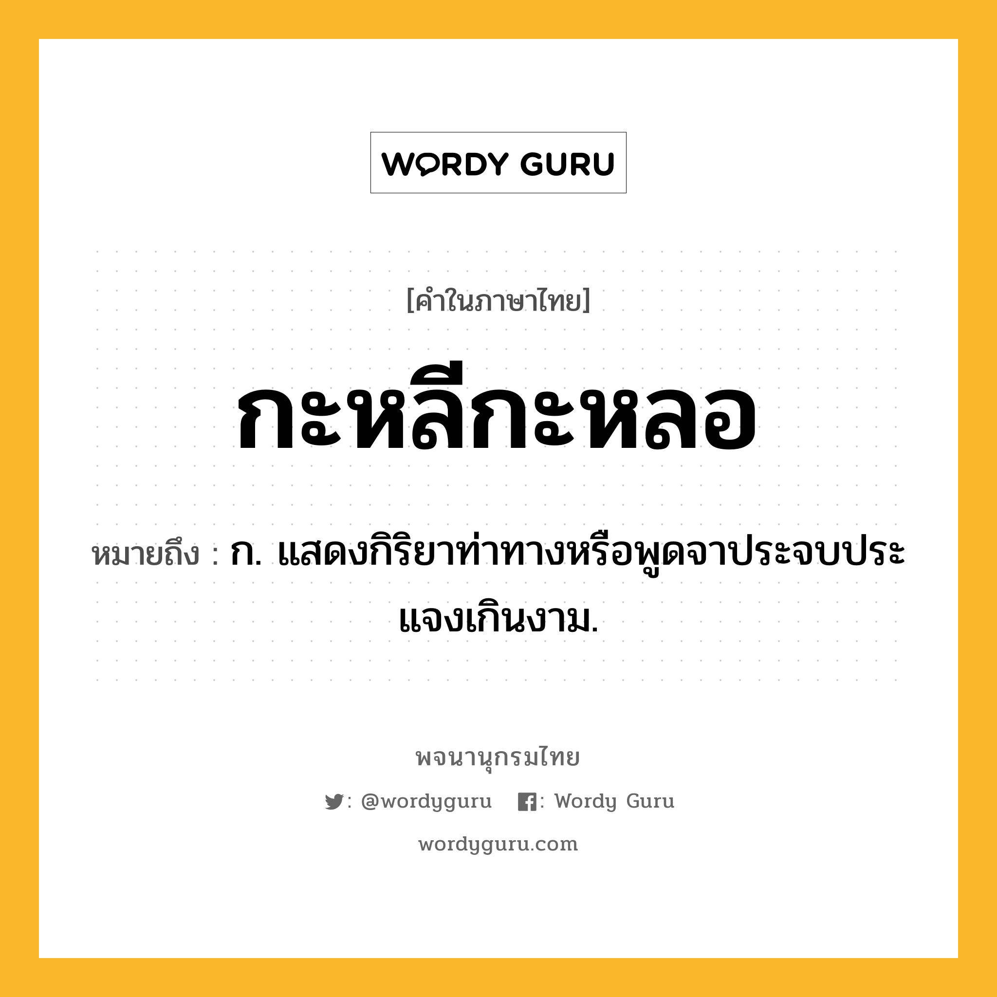 กะหลีกะหลอ ความหมาย หมายถึงอะไร?, คำในภาษาไทย กะหลีกะหลอ หมายถึง ก. แสดงกิริยาท่าทางหรือพูดจาประจบประแจงเกินงาม.