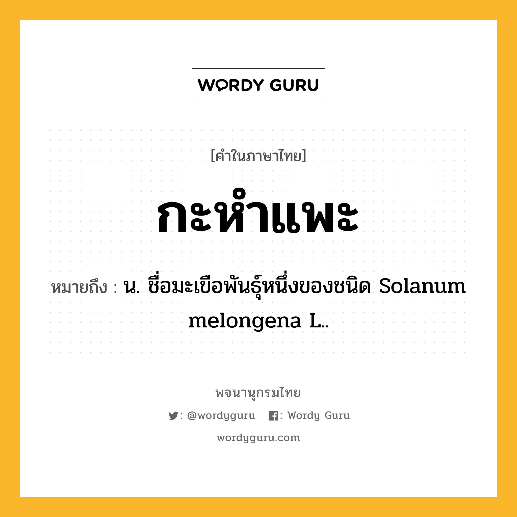 กะหำแพะ หมายถึงอะไร?, คำในภาษาไทย กะหำแพะ หมายถึง น. ชื่อมะเขือพันธุ์หนึ่งของชนิด Solanum melongena L..