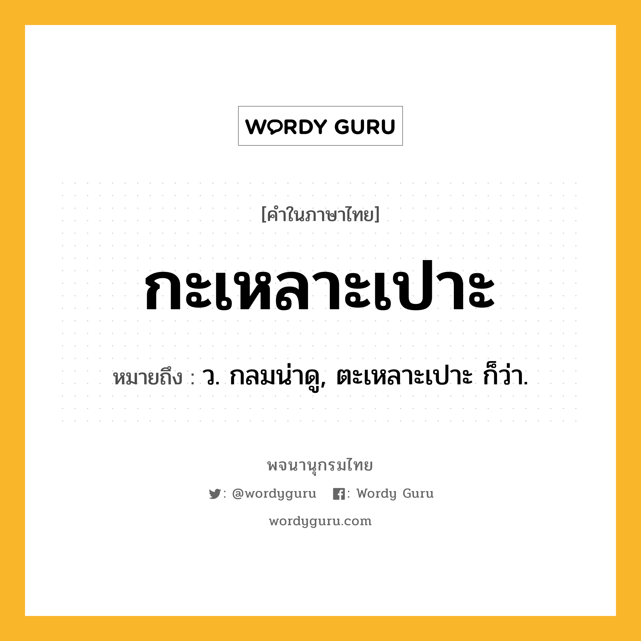 กะเหลาะเปาะ หมายถึงอะไร?, คำในภาษาไทย กะเหลาะเปาะ หมายถึง ว. กลมน่าดู, ตะเหลาะเปาะ ก็ว่า.