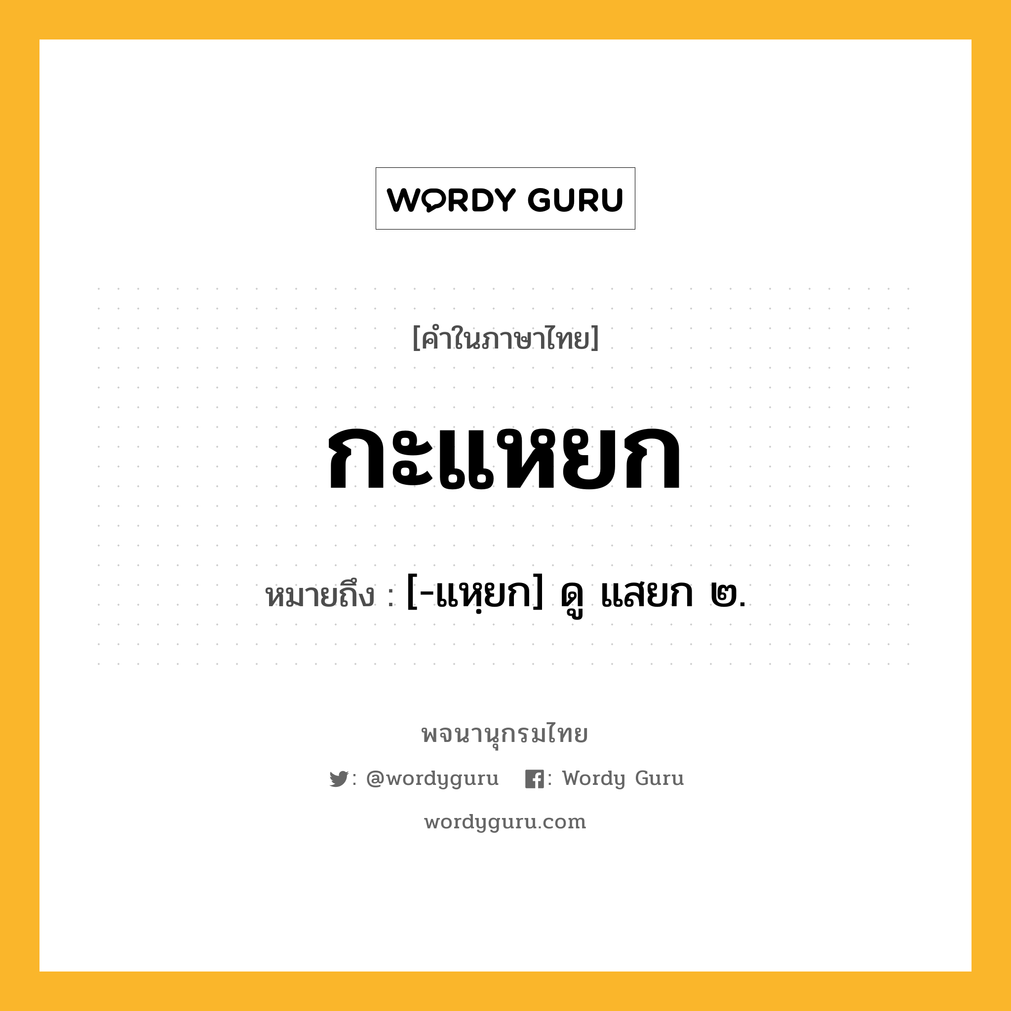 กะแหยก หมายถึงอะไร?, คำในภาษาไทย กะแหยก หมายถึง [-แหฺยก] ดู แสยก ๒.