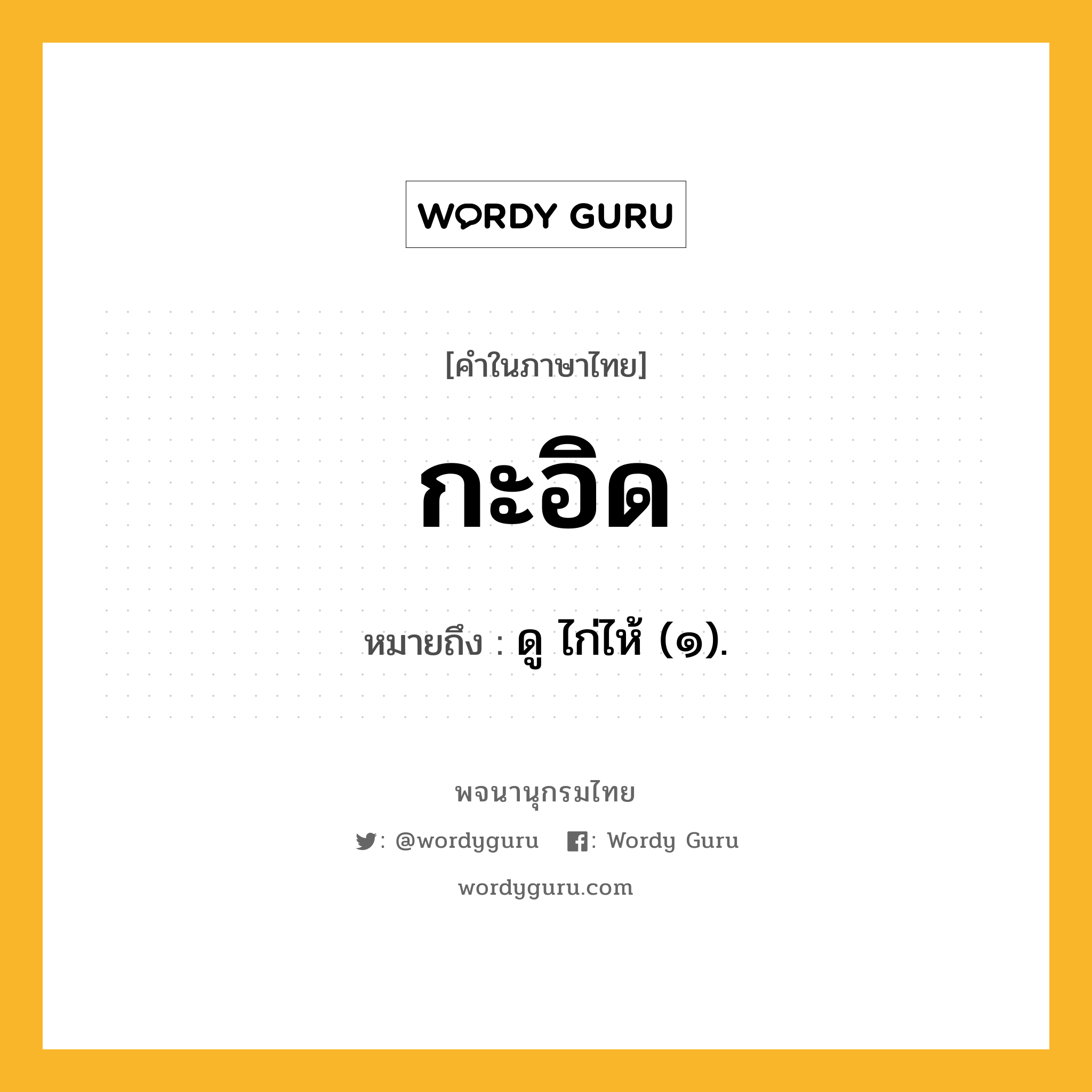 กะอิด หมายถึงอะไร?, คำในภาษาไทย กะอิด หมายถึง ดู ไก่ไห้ (๑).