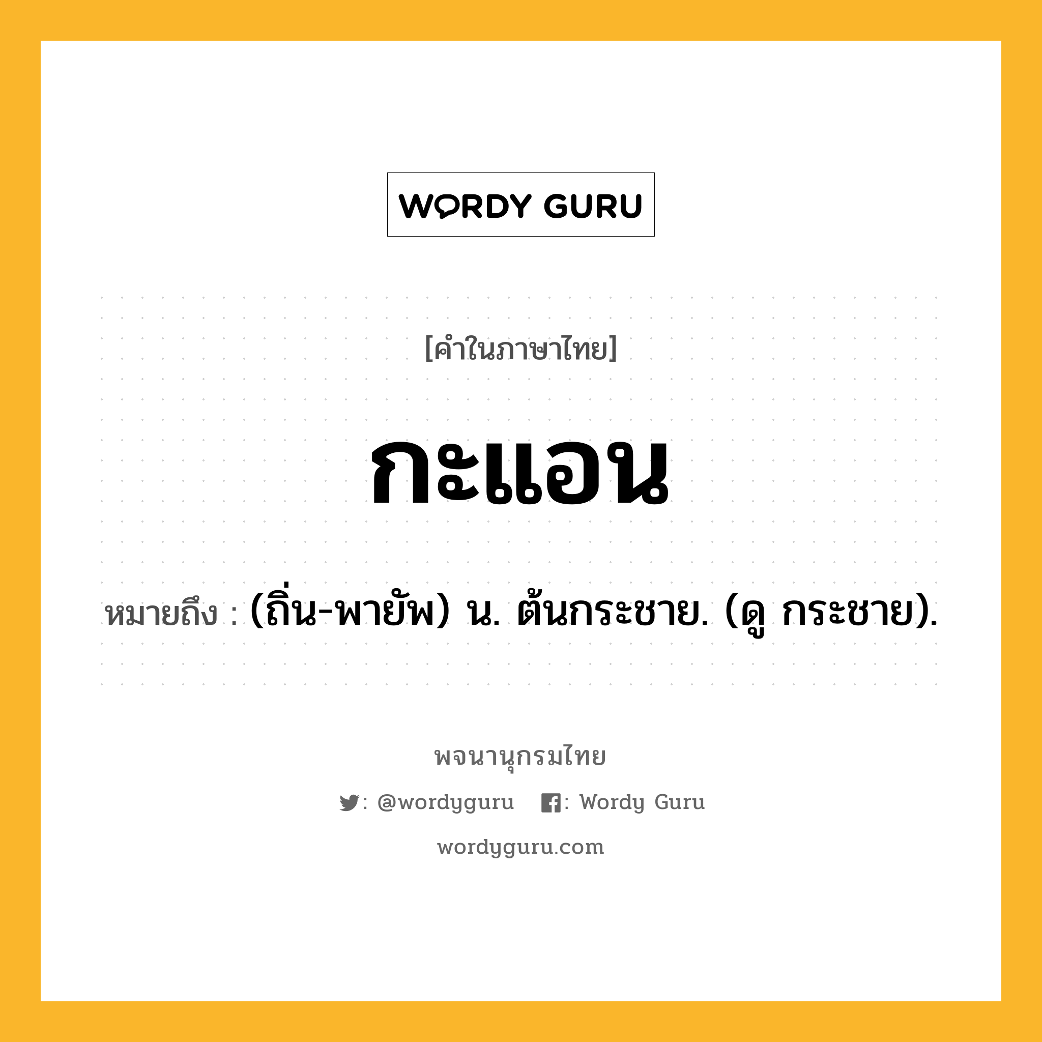 กะแอน หมายถึงอะไร?, คำในภาษาไทย กะแอน หมายถึง (ถิ่น-พายัพ) น. ต้นกระชาย. (ดู กระชาย).