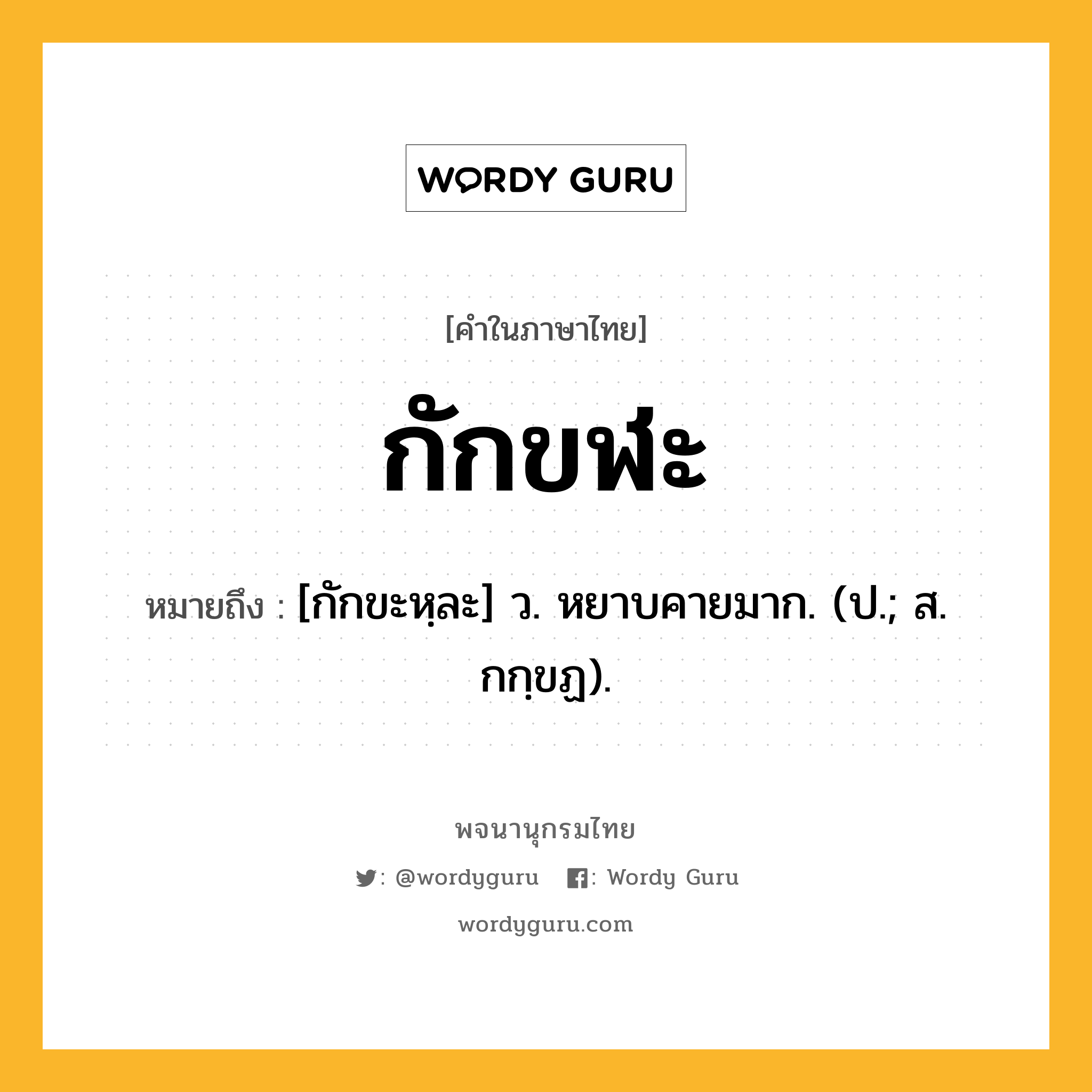 กักขฬะ หมายถึงอะไร?, คำในภาษาไทย กักขฬะ หมายถึง [กักขะหฺละ] ว. หยาบคายมาก. (ป.; ส. กกฺขฏ).