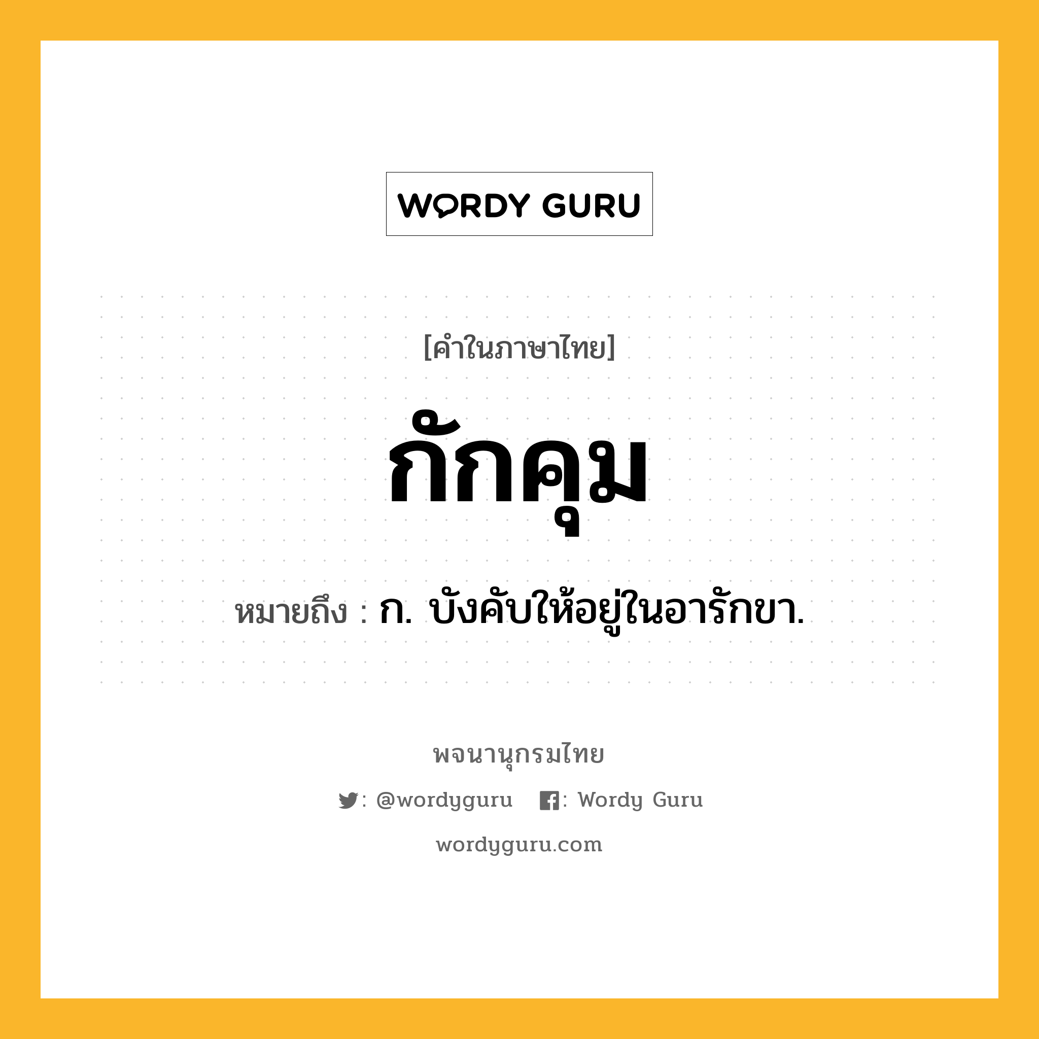 กักคุม ความหมาย หมายถึงอะไร?, คำในภาษาไทย กักคุม หมายถึง ก. บังคับให้อยู่ในอารักขา.