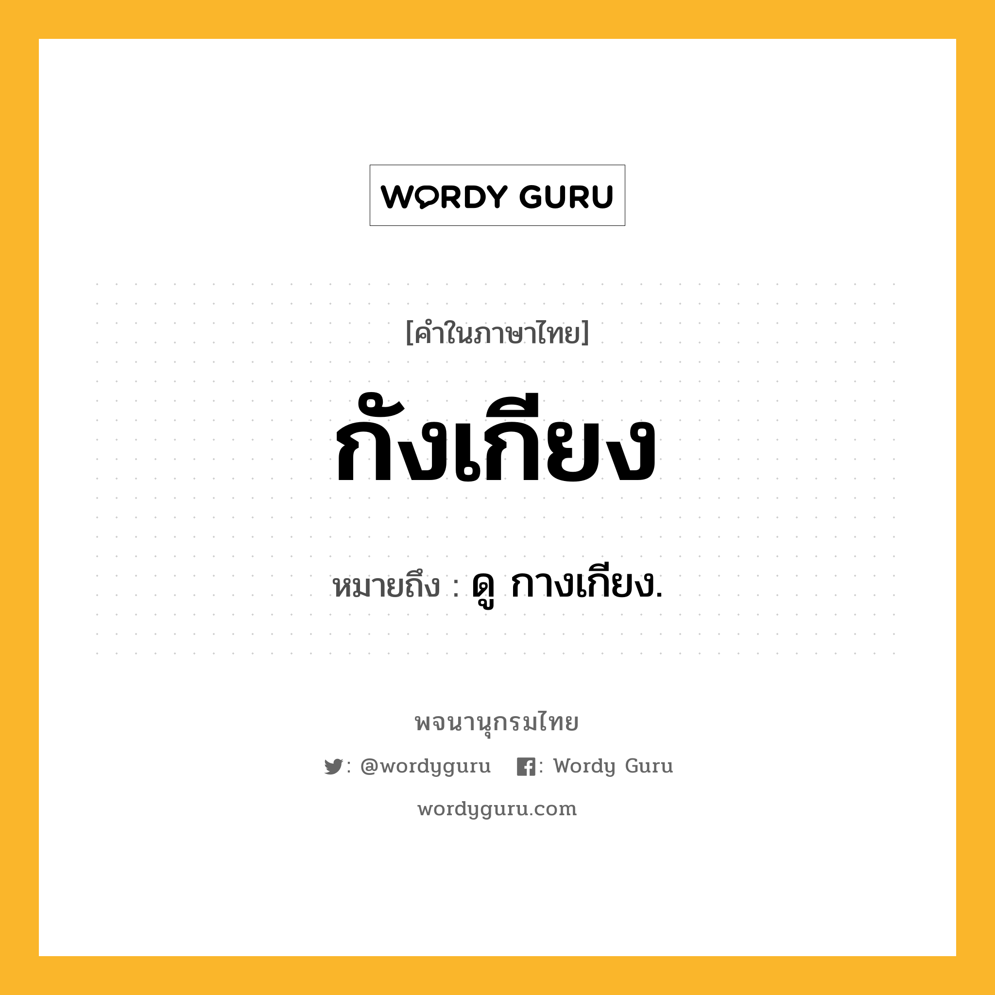 กังเกียง หมายถึงอะไร?, คำในภาษาไทย กังเกียง หมายถึง ดู กางเกียง.