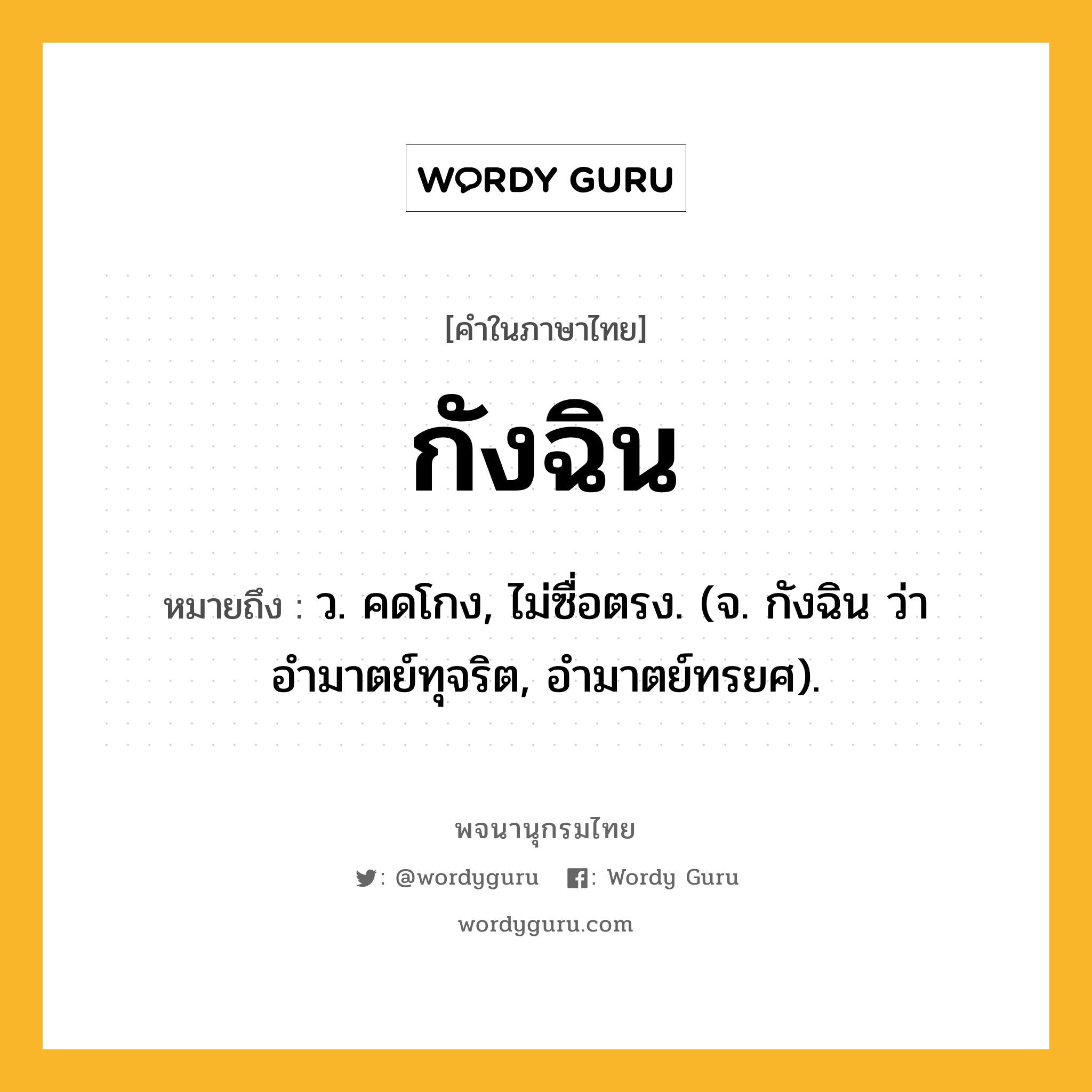 กังฉิน หมายถึงอะไร?, คำในภาษาไทย กังฉิน หมายถึง ว. คดโกง, ไม่ซื่อตรง. (จ. กังฉิน ว่า อำมาตย์ทุจริต, อำมาตย์ทรยศ).