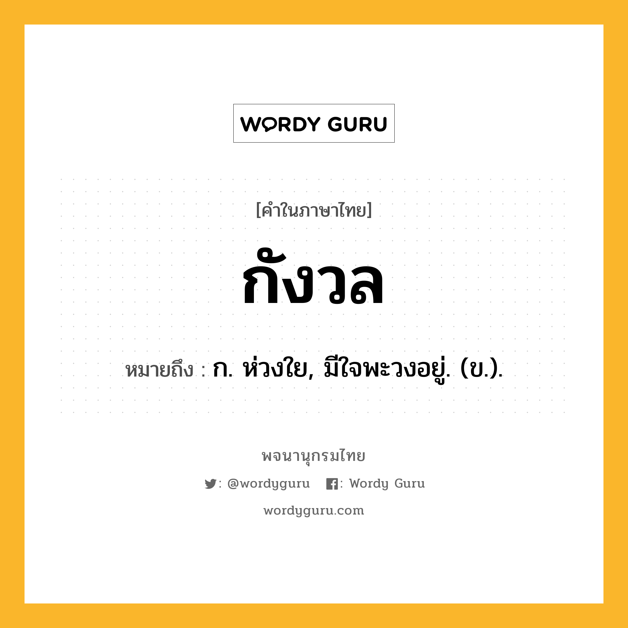 กังวล หมายถึงอะไร?, คำในภาษาไทย กังวล หมายถึง ก. ห่วงใย, มีใจพะวงอยู่. (ข.).