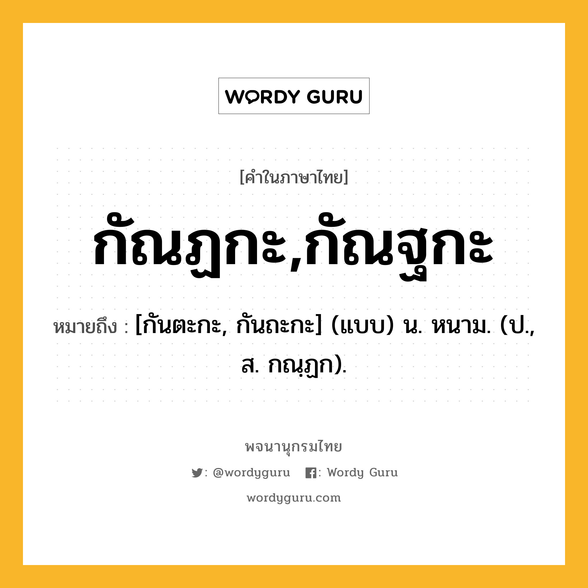 กัณฏกะ,กัณฐกะ หมายถึงอะไร?, คำในภาษาไทย กัณฏกะ,กัณฐกะ หมายถึง [กันตะกะ, กันถะกะ] (แบบ) น. หนาม. (ป., ส. กณฺฏก).