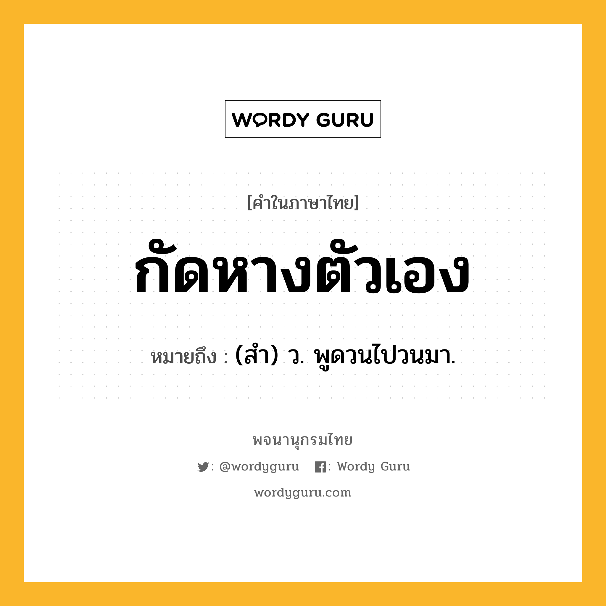 กัดหางตัวเอง หมายถึงอะไร?, คำในภาษาไทย กัดหางตัวเอง หมายถึง (สํา) ว. พูดวนไปวนมา.