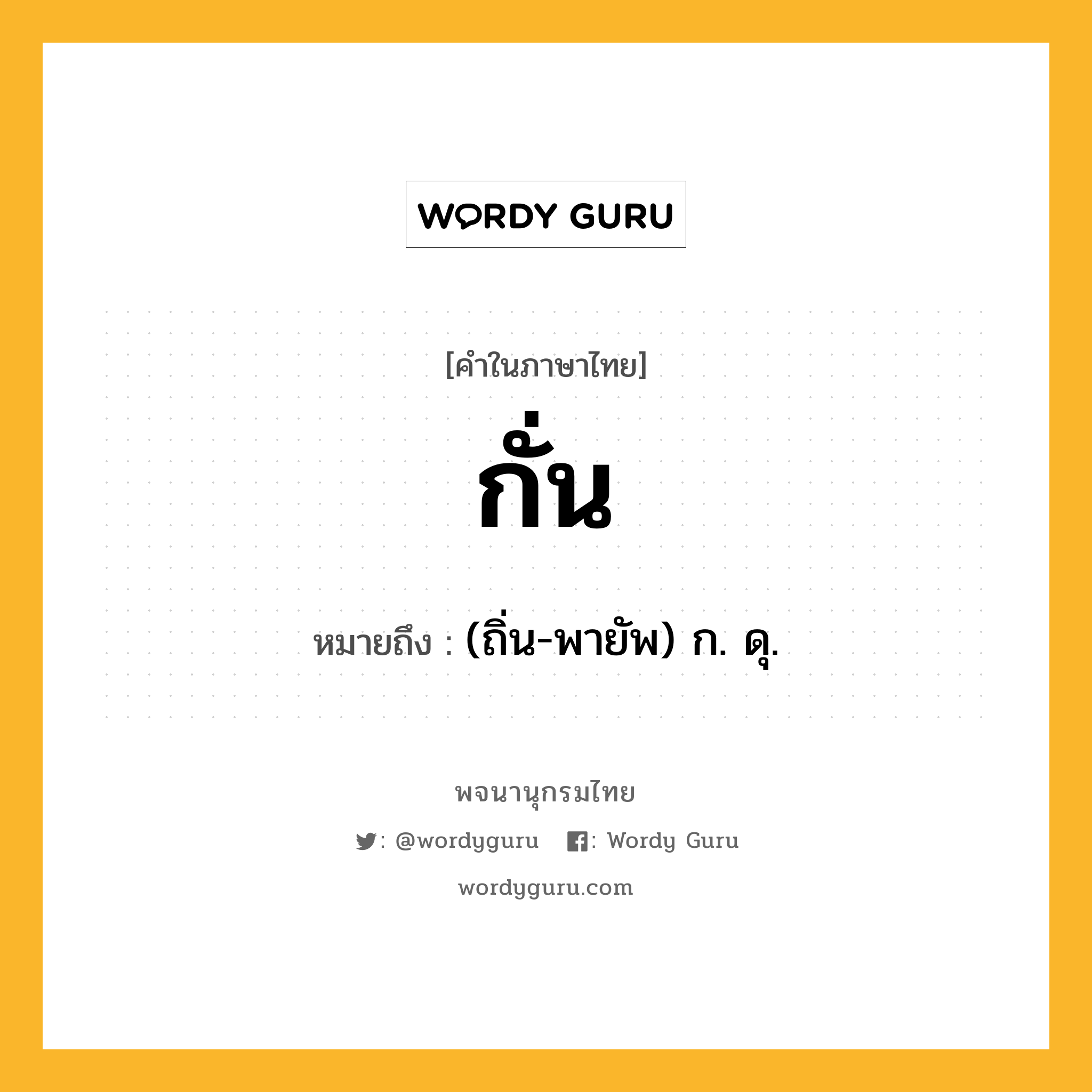 กั่น หมายถึงอะไร?, คำในภาษาไทย กั่น หมายถึง (ถิ่น-พายัพ) ก. ดุ.