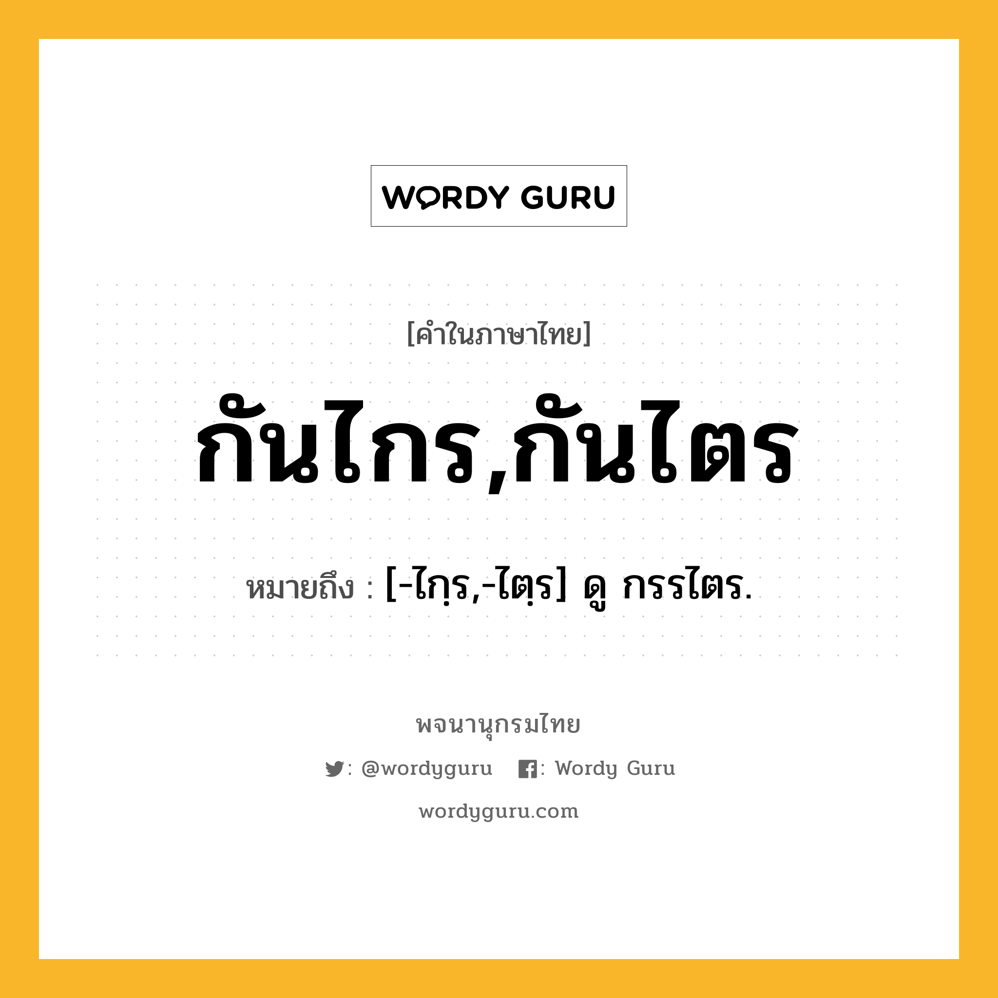 กันไกร,กันไตร หมายถึงอะไร?, คำในภาษาไทย กันไกร,กันไตร หมายถึง [-ไกฺร,-ไตฺร] ดู กรรไตร.