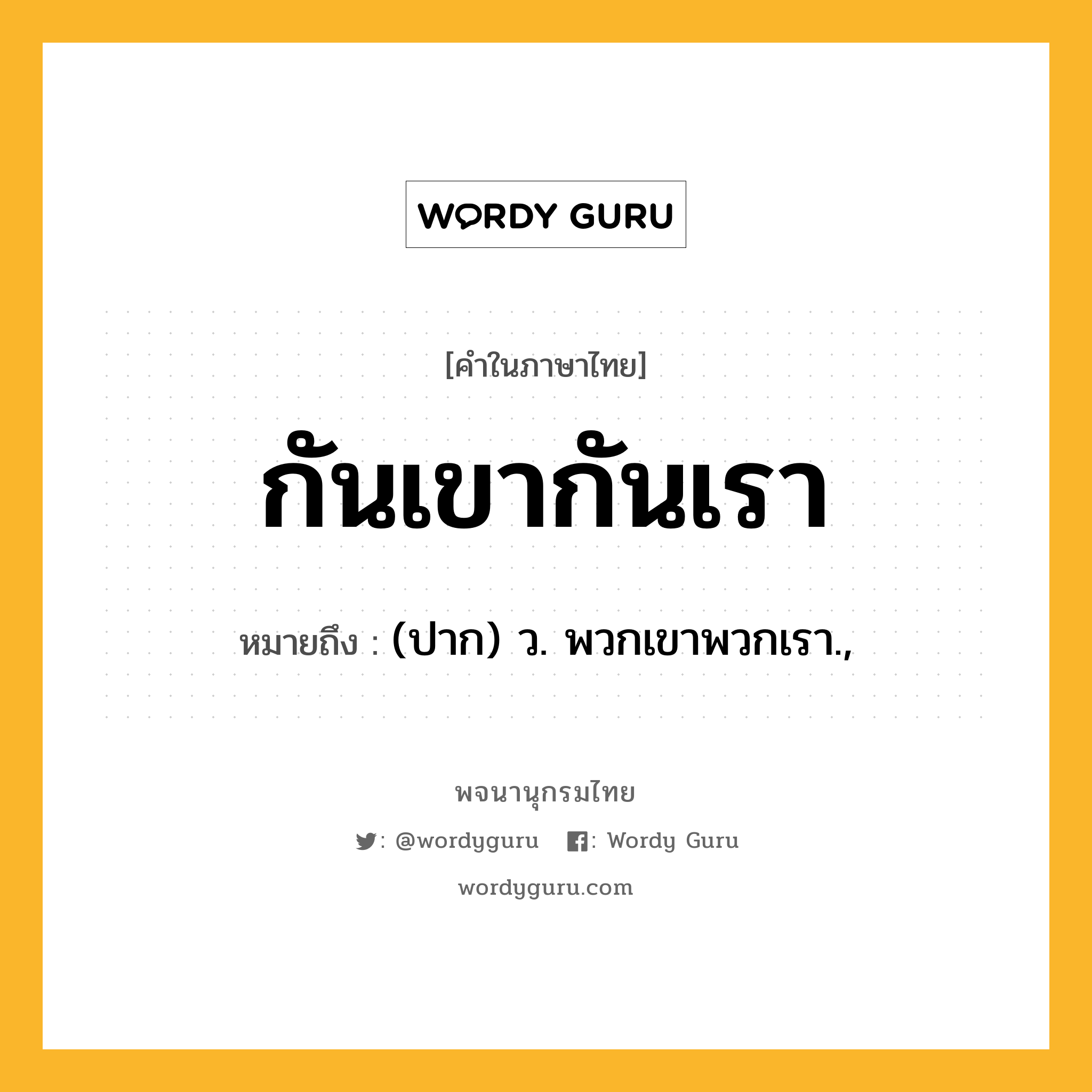 กันเขากันเรา หมายถึงอะไร?, คำในภาษาไทย กันเขากันเรา หมายถึง (ปาก) ว. พวกเขาพวกเรา.,