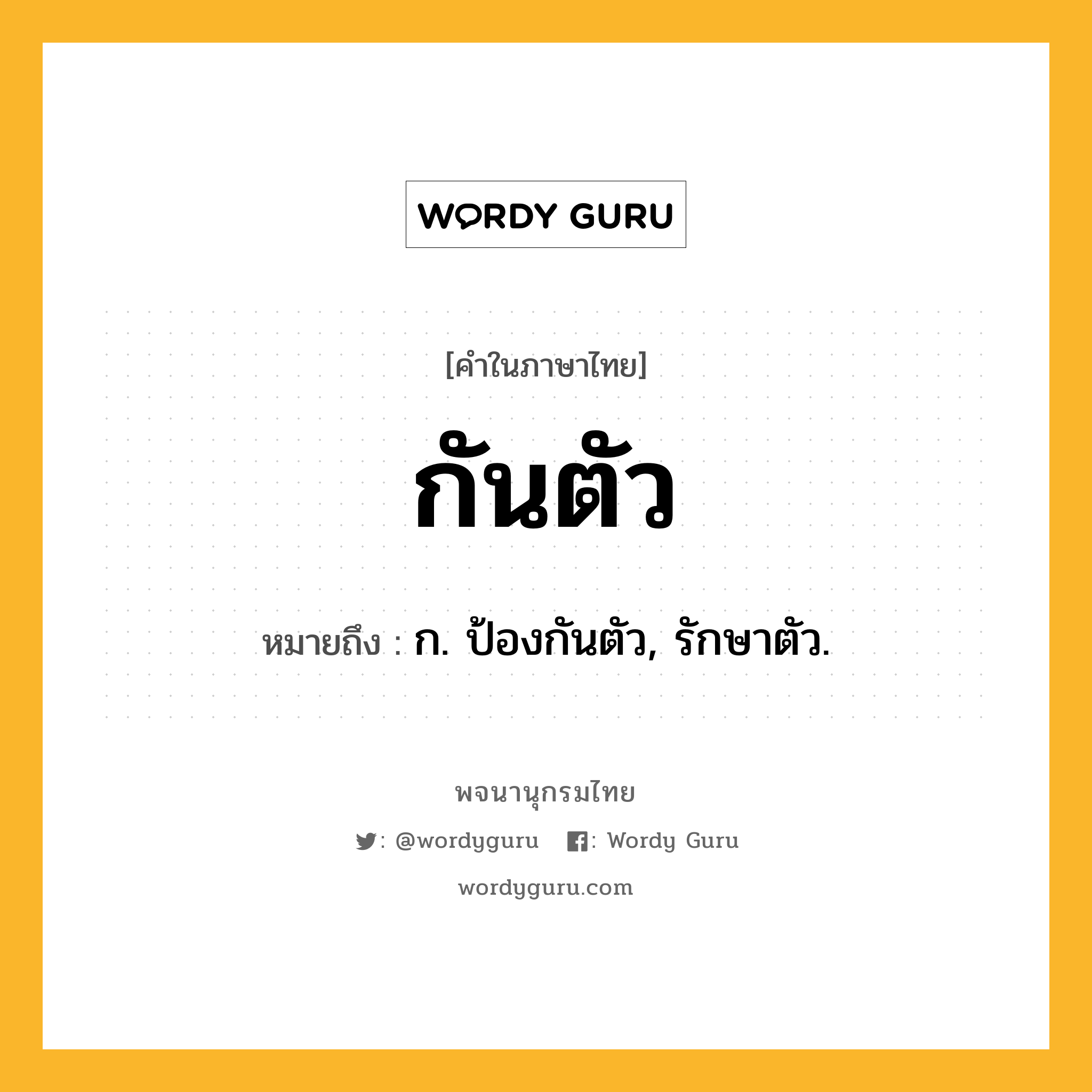 กันตัว ความหมาย หมายถึงอะไร?, คำในภาษาไทย กันตัว หมายถึง ก. ป้องกันตัว, รักษาตัว.