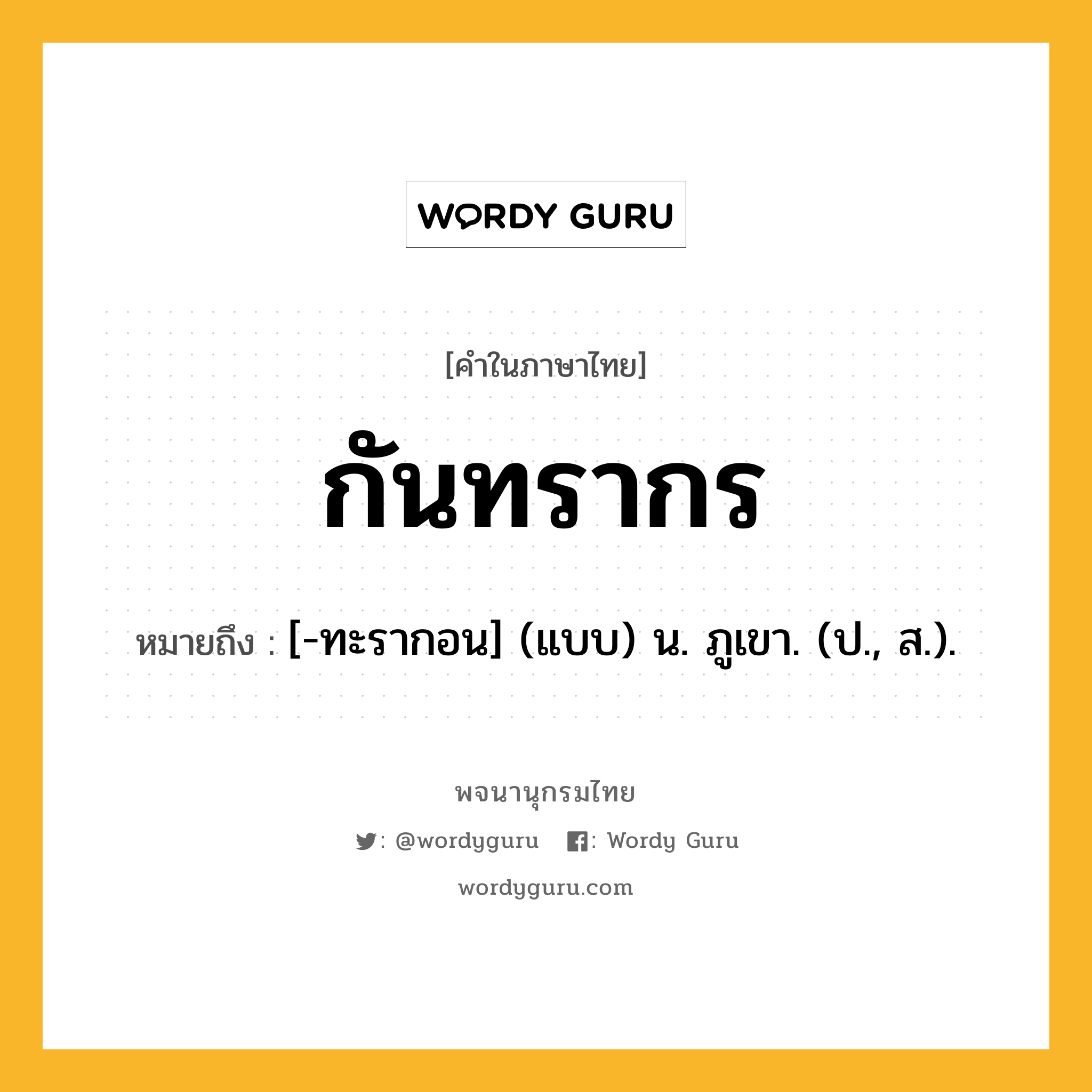 กันทรากร หมายถึงอะไร?, คำในภาษาไทย กันทรากร หมายถึง [-ทะรากอน] (แบบ) น. ภูเขา. (ป., ส.).