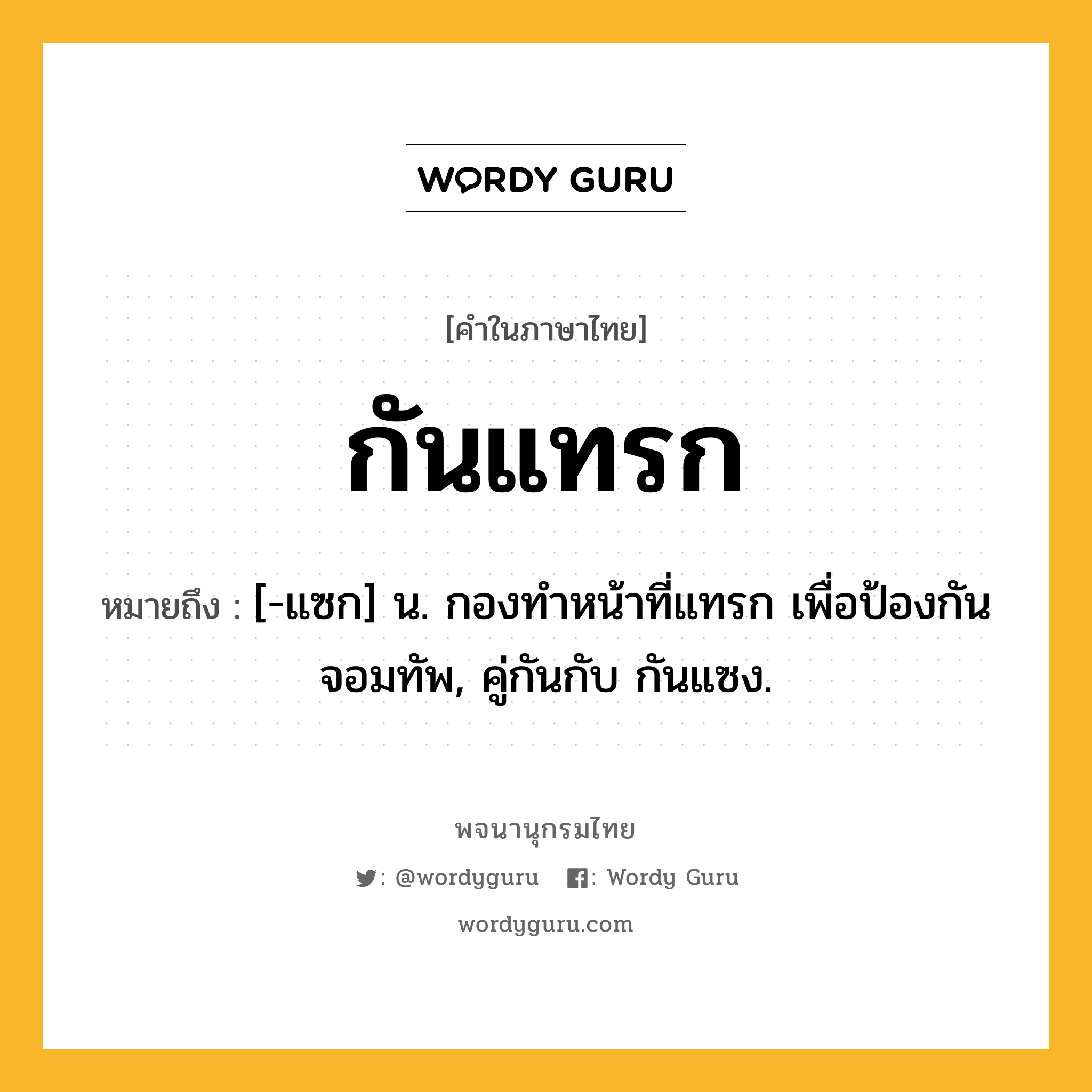 กันแทรก หมายถึงอะไร?, คำในภาษาไทย กันแทรก หมายถึง [-แซก] น. กองทําหน้าที่แทรก เพื่อป้องกันจอมทัพ, คู่กันกับ กันแซง.