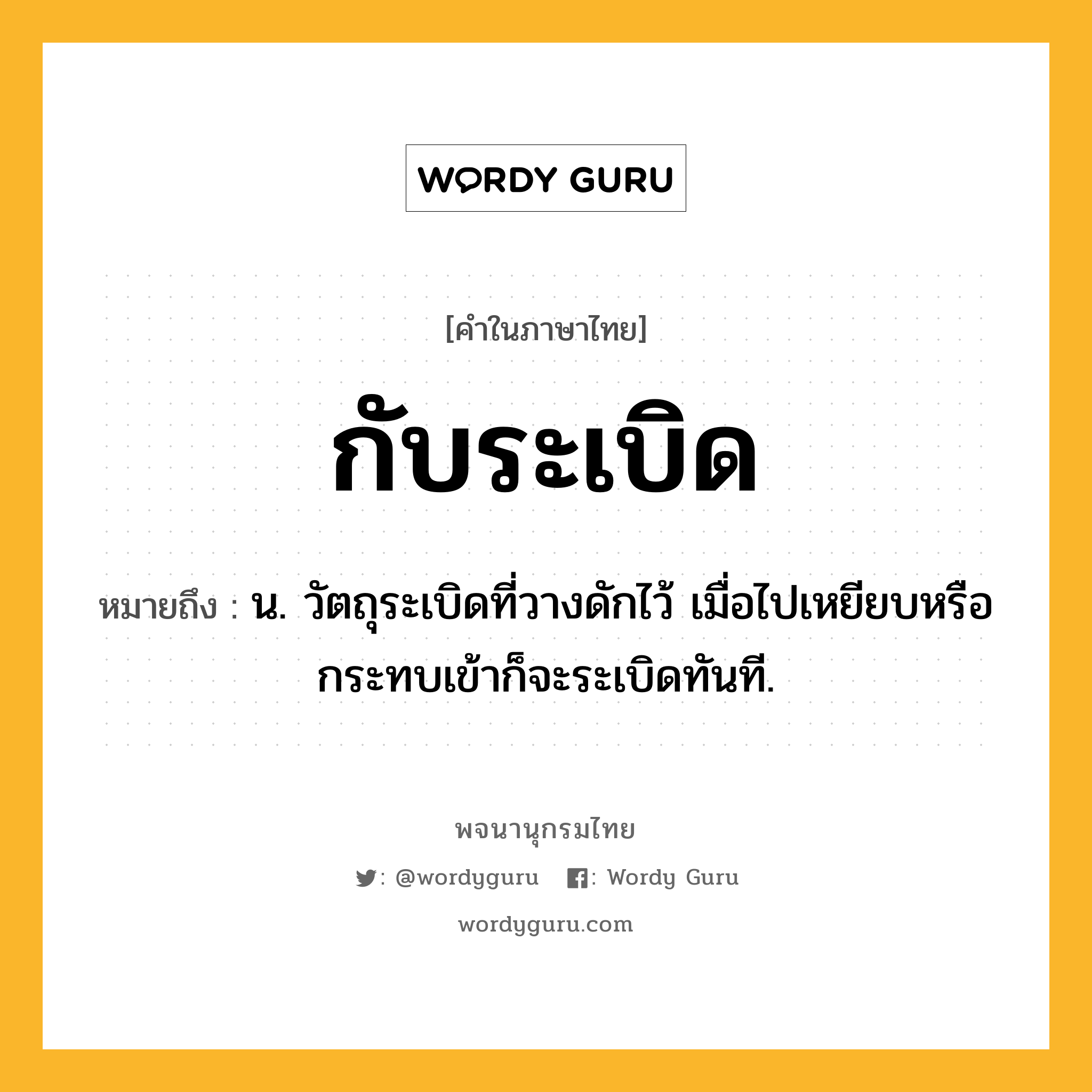 กับระเบิด ความหมาย หมายถึงอะไร?, คำในภาษาไทย กับระเบิด หมายถึง น. วัตถุระเบิดที่วางดักไว้ เมื่อไปเหยียบหรือกระทบเข้าก็จะระเบิดทันที.