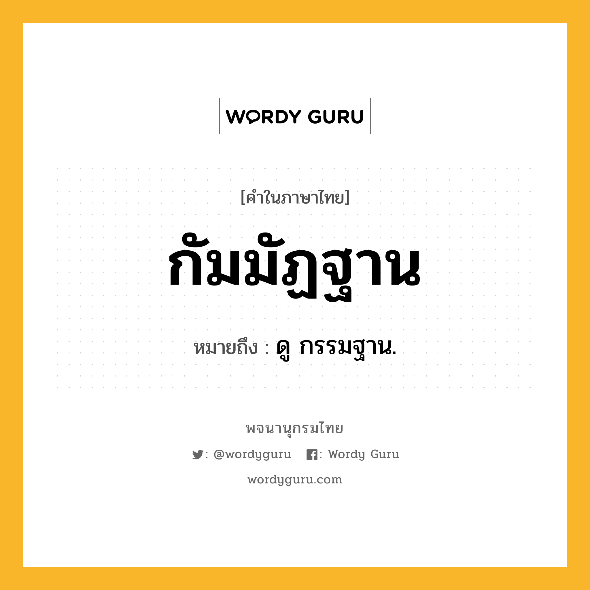 กัมมัฏฐาน หมายถึงอะไร?, คำในภาษาไทย กัมมัฏฐาน หมายถึง ดู กรรมฐาน.