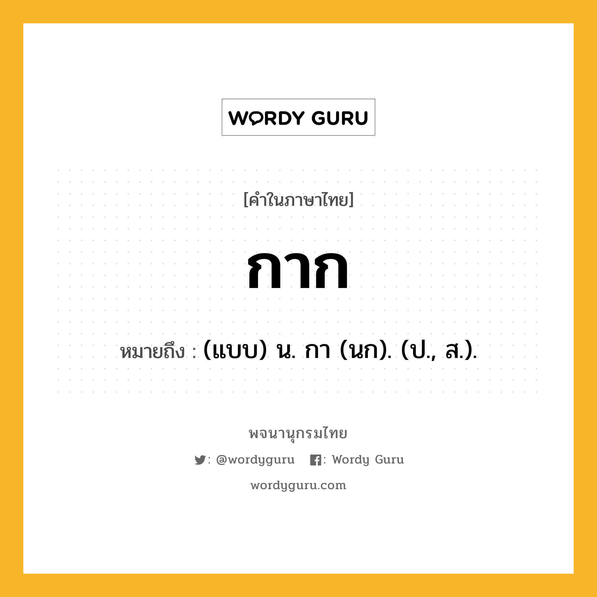 กาก หมายถึงอะไร?, คำในภาษาไทย กาก หมายถึง (แบบ) น. กา (นก). (ป., ส.).