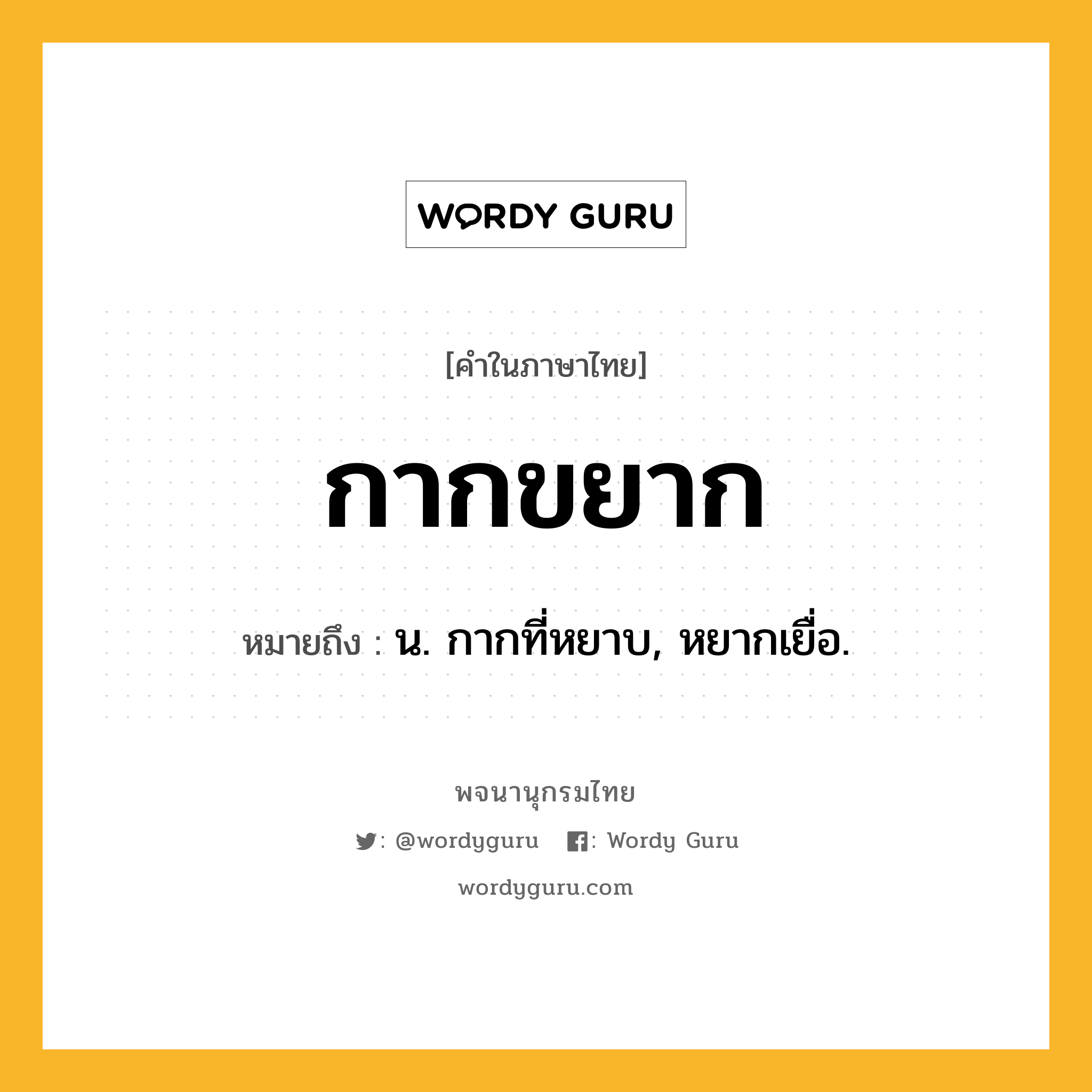 กากขยาก หมายถึงอะไร?, คำในภาษาไทย กากขยาก หมายถึง น. กากที่หยาบ, หยากเยื่อ.