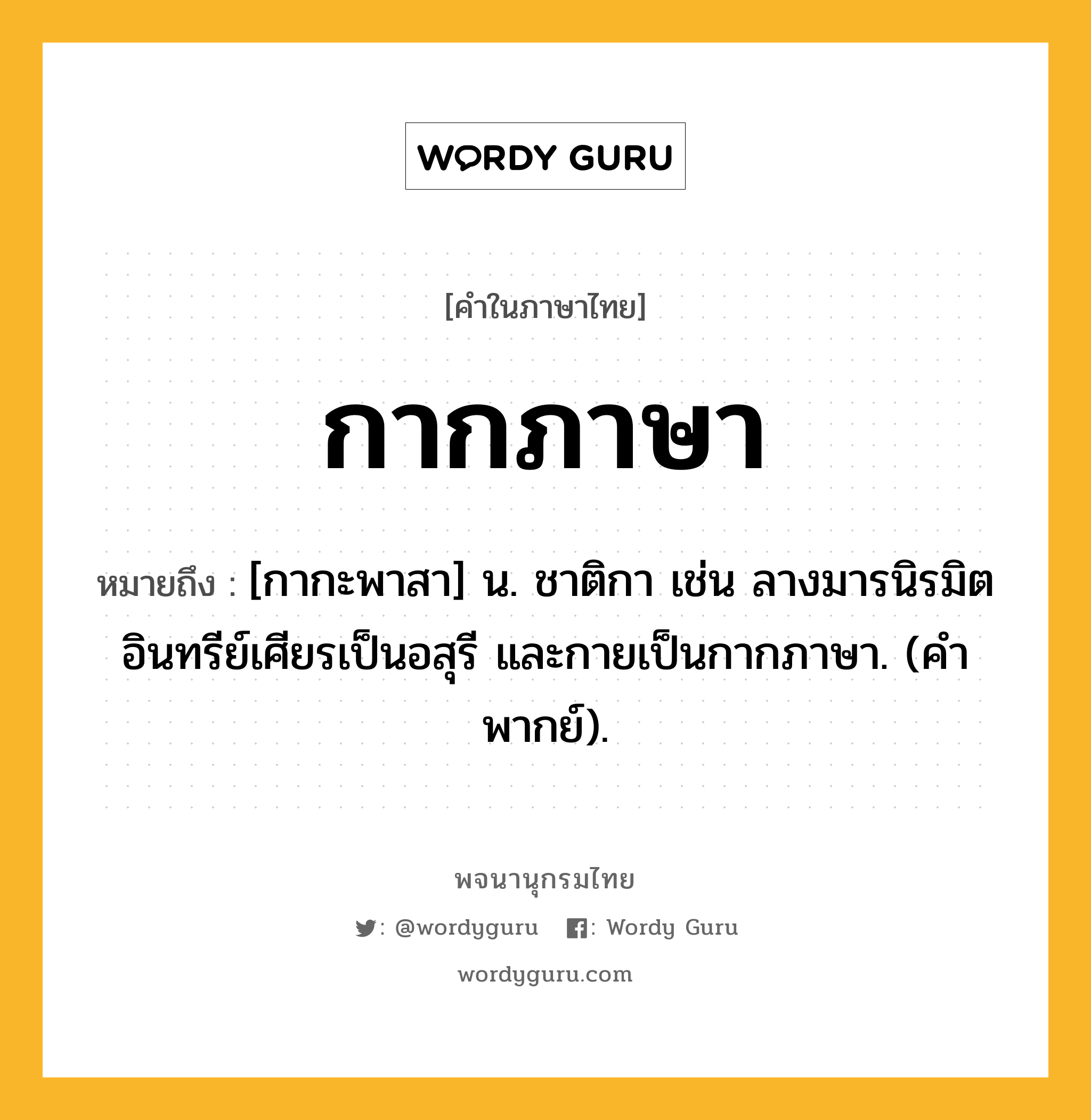 กากภาษา ความหมาย หมายถึงอะไร?, คำในภาษาไทย กากภาษา หมายถึง [กากะพาสา] น. ชาติกา เช่น ลางมารนิรมิตอินทรีย์เศียรเป็นอสุรี และกายเป็นกากภาษา. (คําพากย์).