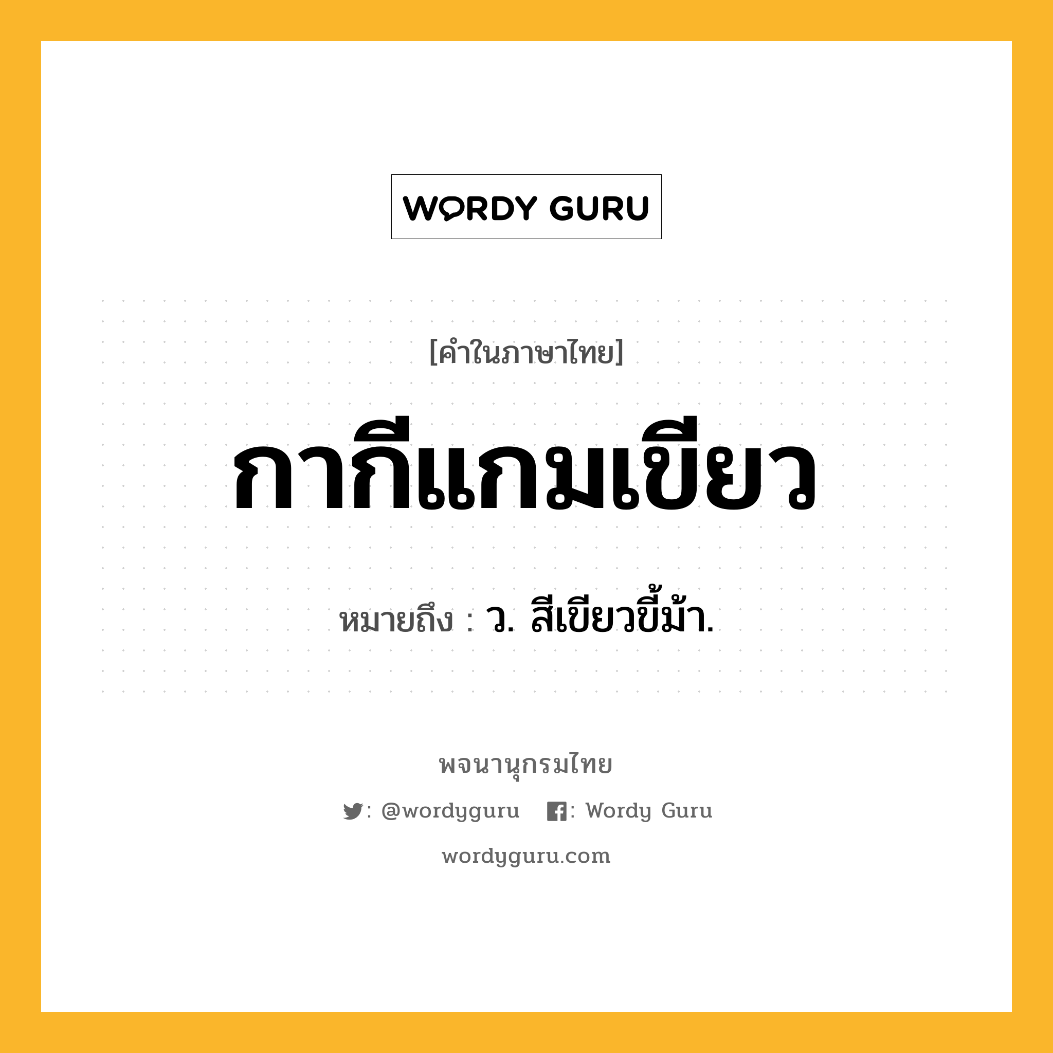 กากีแกมเขียว ความหมาย หมายถึงอะไร?, คำในภาษาไทย กากีแกมเขียว หมายถึง ว. สีเขียวขี้ม้า.