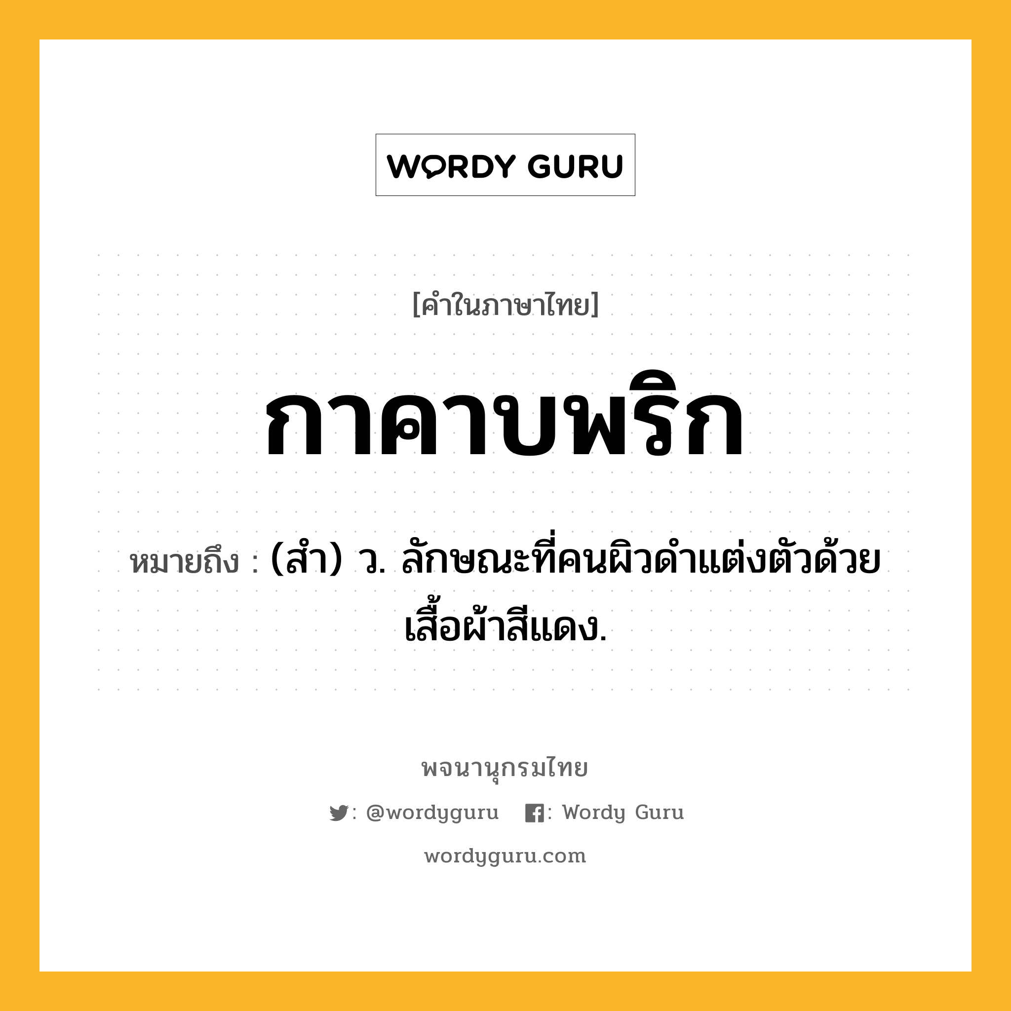 กาคาบพริก หมายถึงอะไร?, คำในภาษาไทย กาคาบพริก หมายถึง (สํา) ว. ลักษณะที่คนผิวดําแต่งตัวด้วยเสื้อผ้าสีแดง.