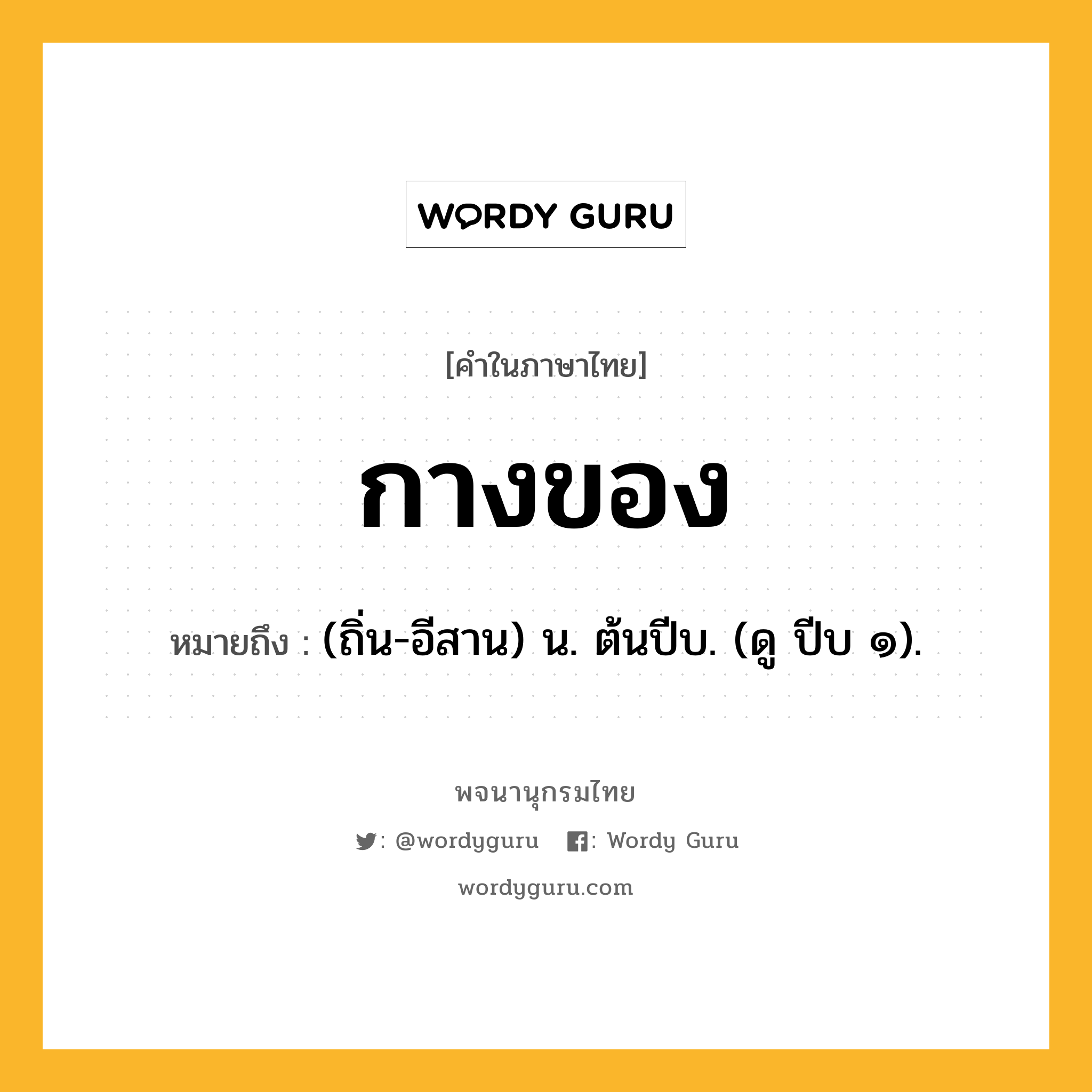 กางของ ความหมาย หมายถึงอะไร?, คำในภาษาไทย กางของ หมายถึง (ถิ่น-อีสาน) น. ต้นปีบ. (ดู ปีบ ๑).