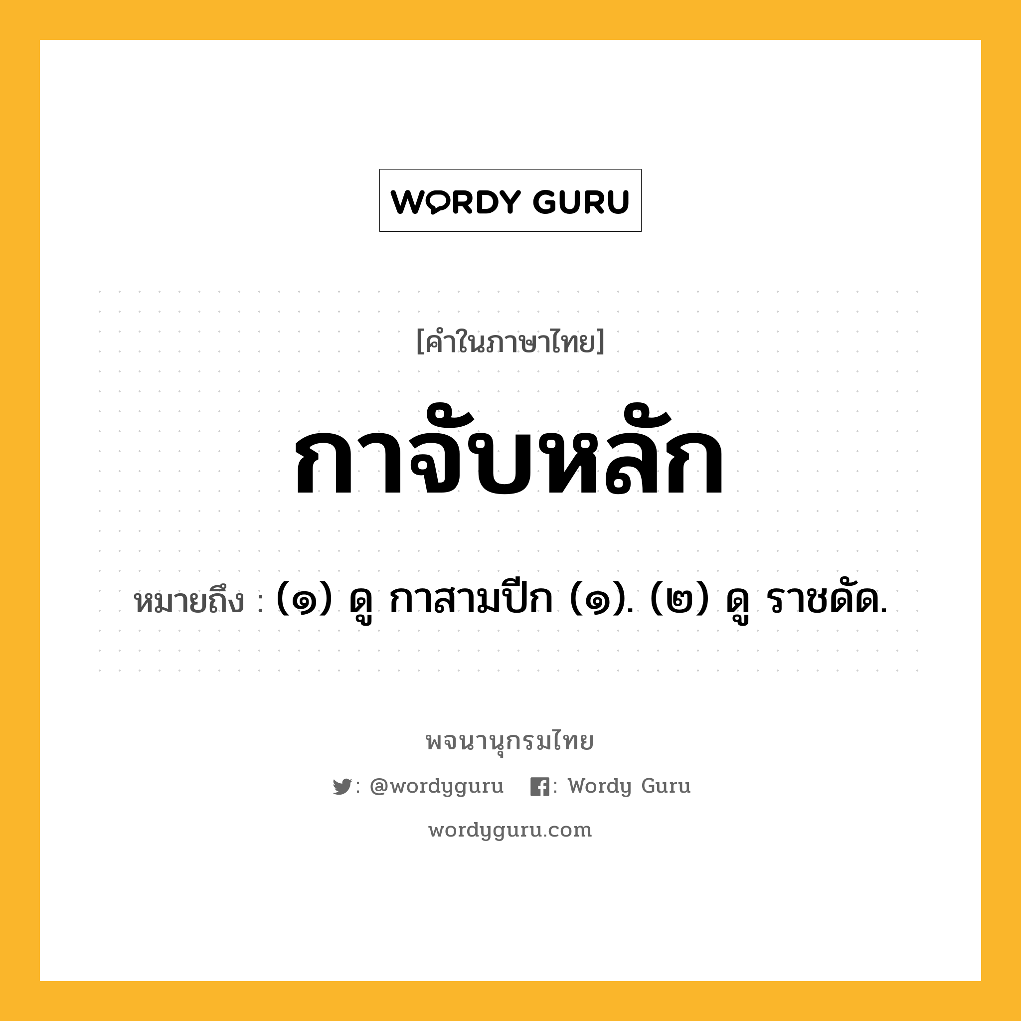 กาจับหลัก หมายถึงอะไร?, คำในภาษาไทย กาจับหลัก หมายถึง (๑) ดู กาสามปีก (๑). (๒) ดู ราชดัด.