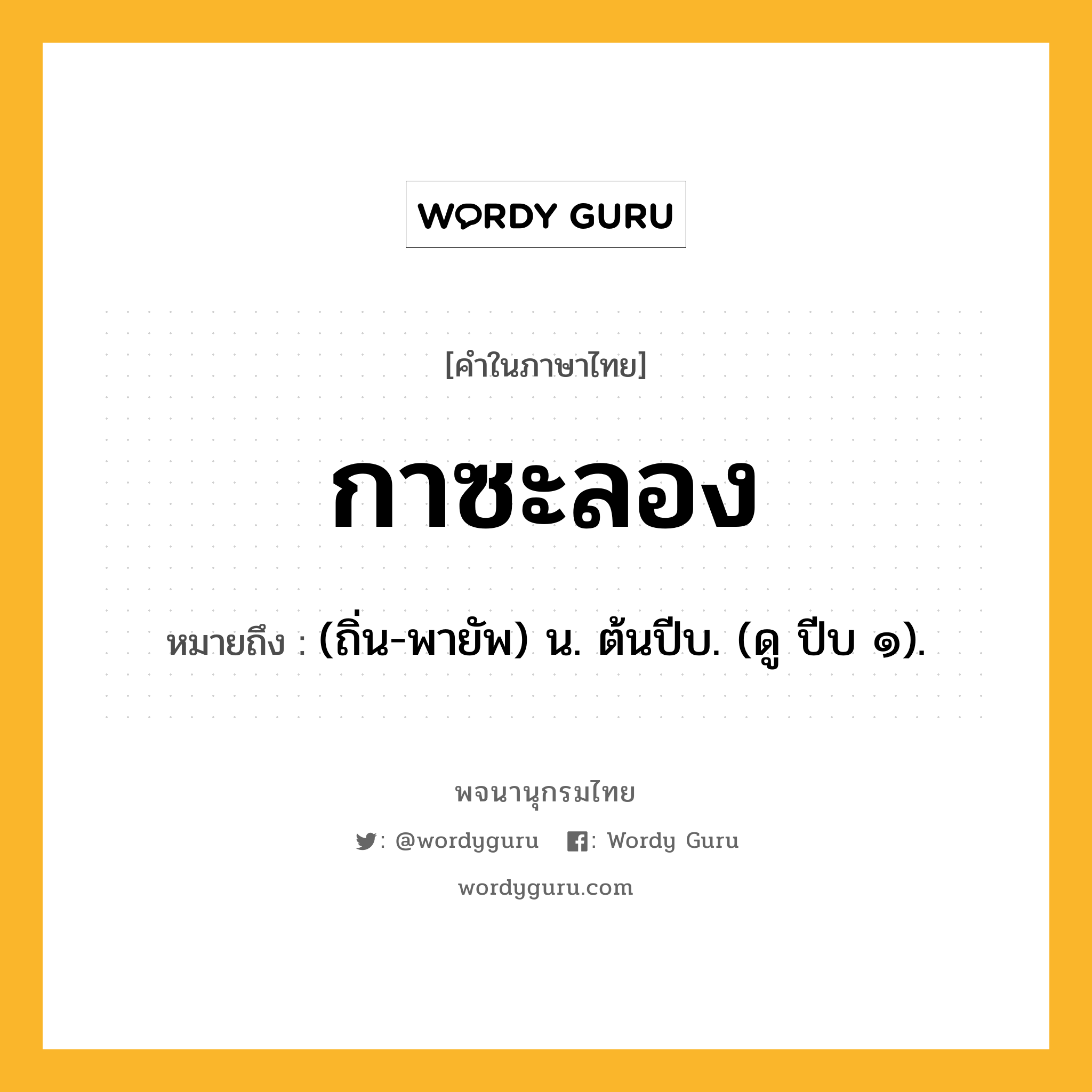 กาซะลอง หมายถึงอะไร?, คำในภาษาไทย กาซะลอง หมายถึง (ถิ่น-พายัพ) น. ต้นปีบ. (ดู ปีบ ๑).