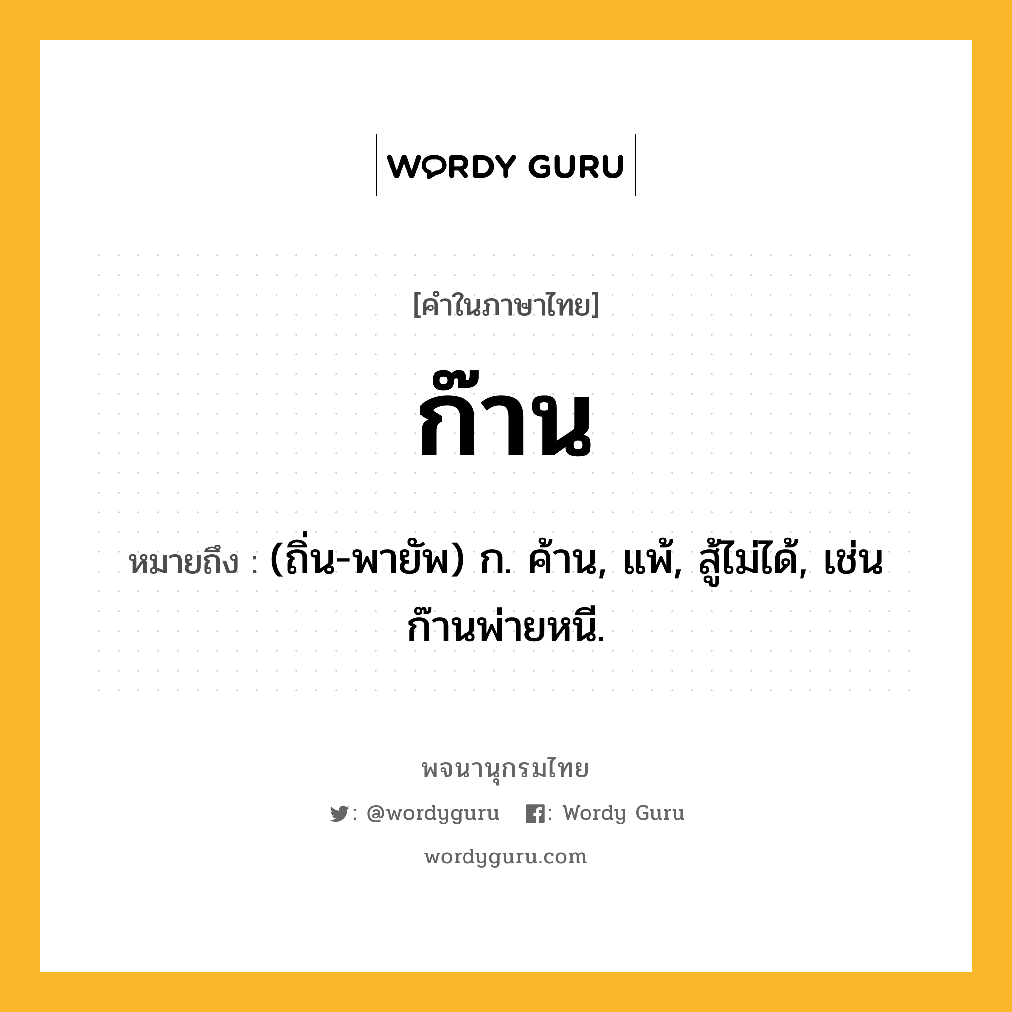 ก๊าน หมายถึงอะไร?, คำในภาษาไทย ก๊าน หมายถึง (ถิ่น-พายัพ) ก. ค้าน, แพ้, สู้ไม่ได้, เช่น ก๊านพ่ายหนี.