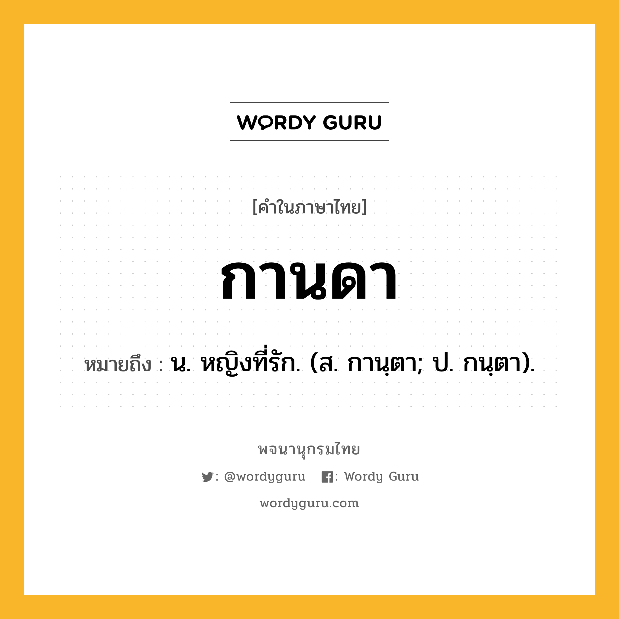 กานดา ความหมาย หมายถึงอะไร?, คำในภาษาไทย กานดา หมายถึง น. หญิงที่รัก. (ส. กานฺตา; ป. กนฺตา).