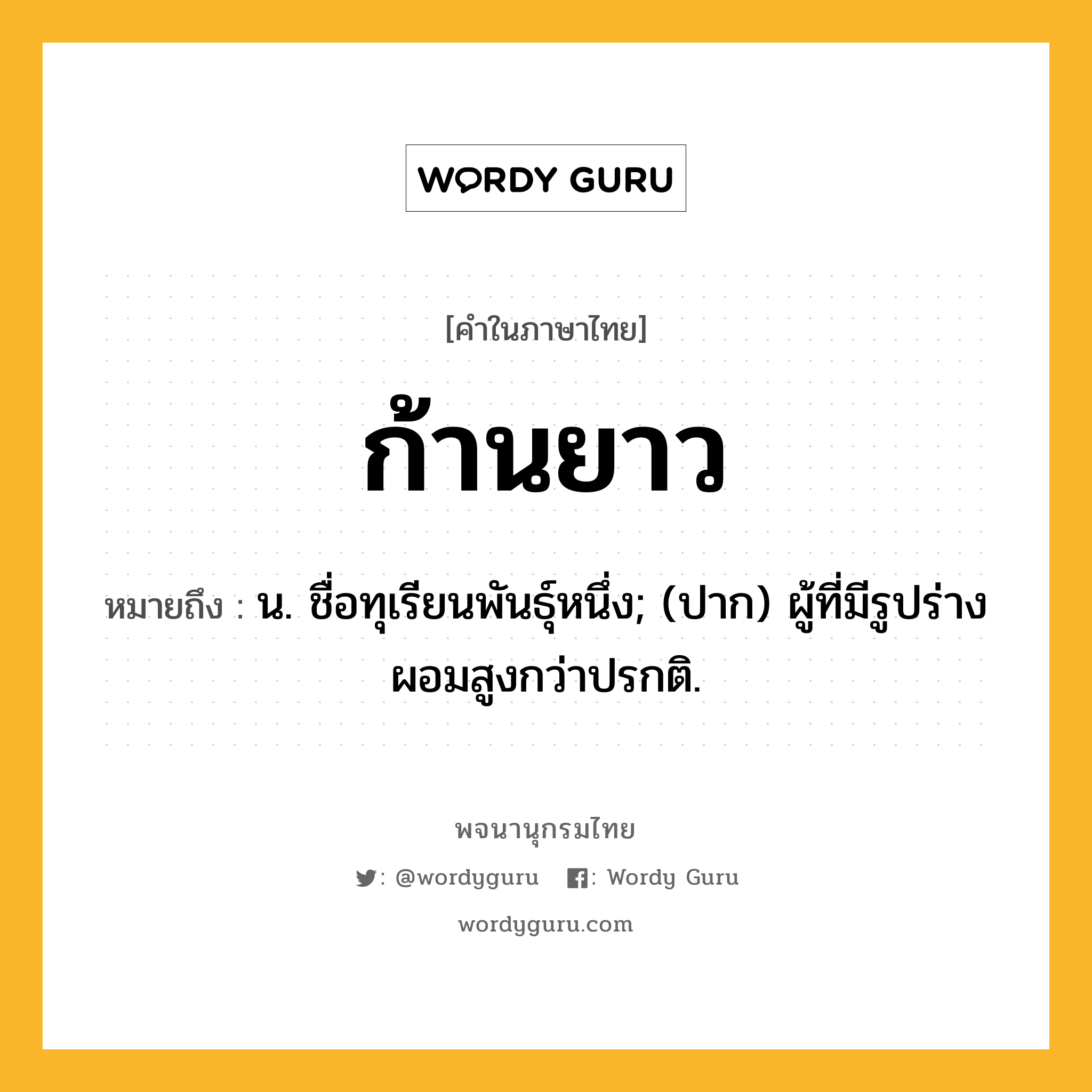 ก้านยาว หมายถึงอะไร?, คำในภาษาไทย ก้านยาว หมายถึง น. ชื่อทุเรียนพันธุ์หนึ่ง; (ปาก) ผู้ที่มีรูปร่างผอมสูงกว่าปรกติ.