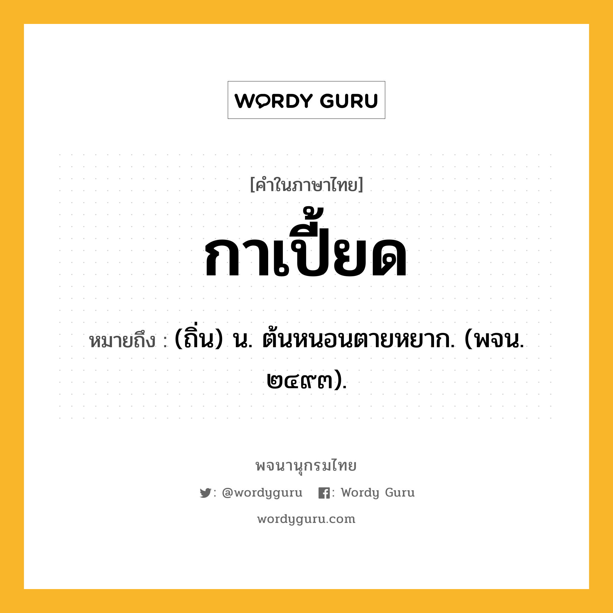 กาเปี้ยด หมายถึงอะไร?, คำในภาษาไทย กาเปี้ยด หมายถึง (ถิ่น) น. ต้นหนอนตายหยาก. (พจน. ๒๔๙๓).