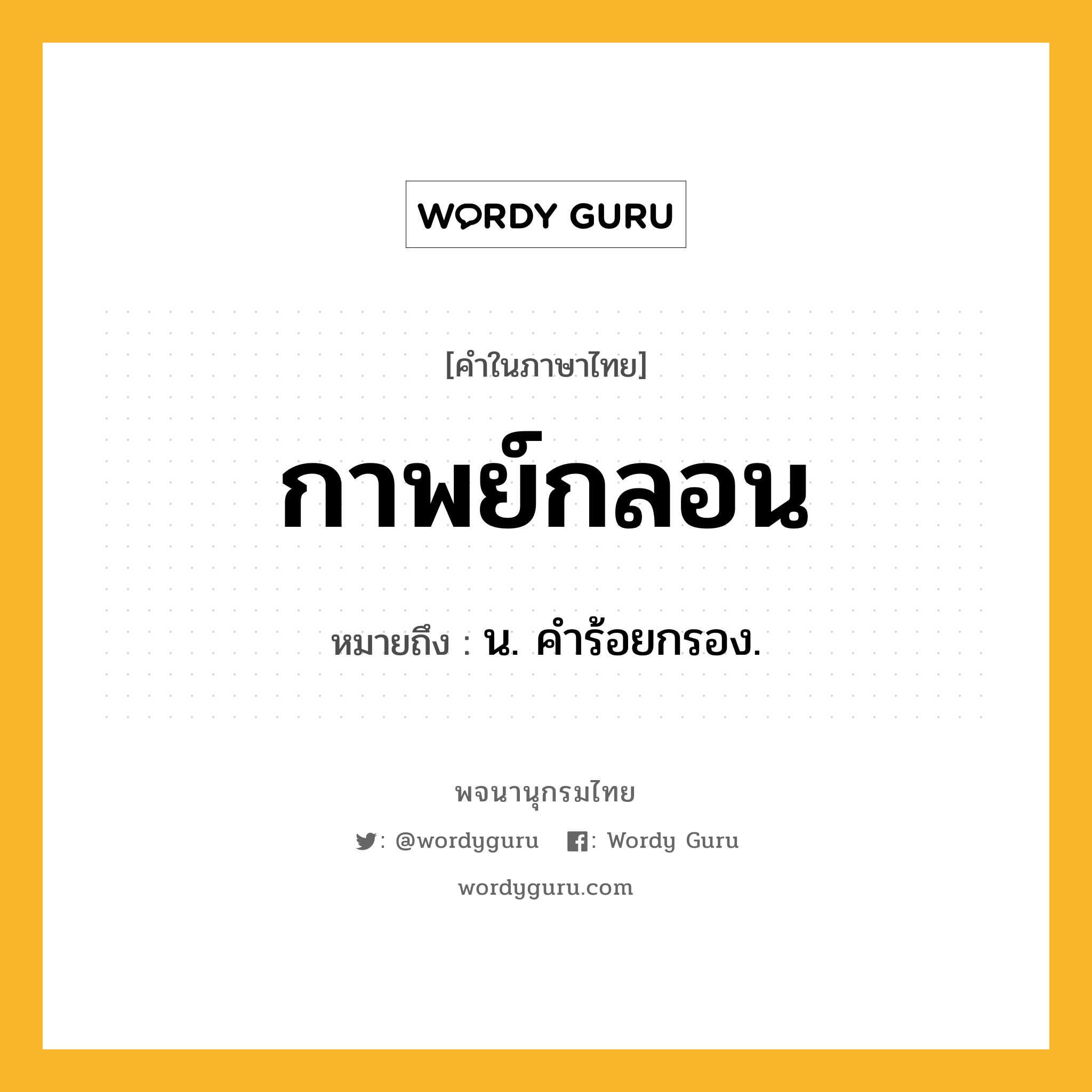 กาพย์กลอน หมายถึงอะไร?, คำในภาษาไทย กาพย์กลอน หมายถึง น. คําร้อยกรอง.