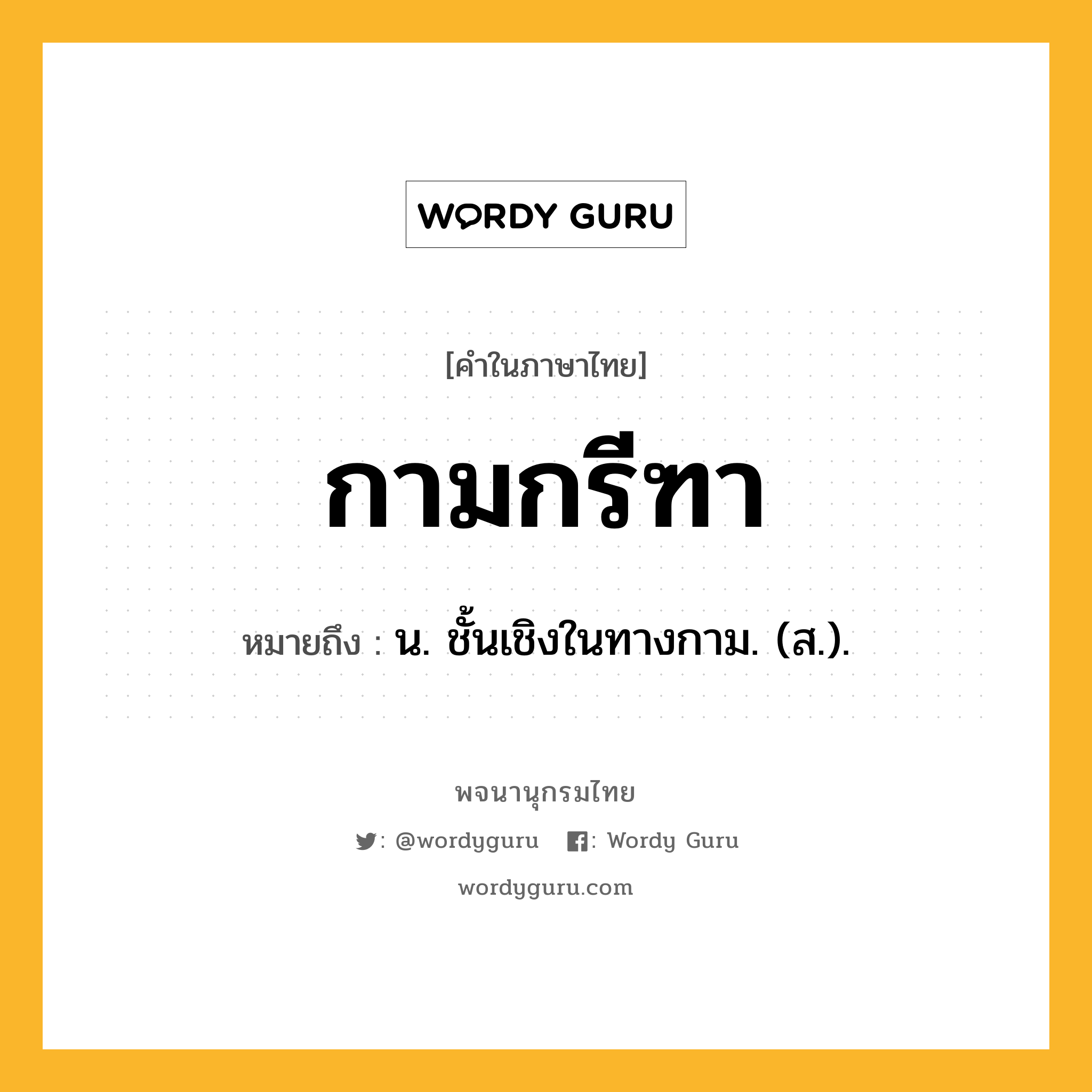 กามกรีฑา หมายถึงอะไร?, คำในภาษาไทย กามกรีฑา หมายถึง น. ชั้นเชิงในทางกาม. (ส.).