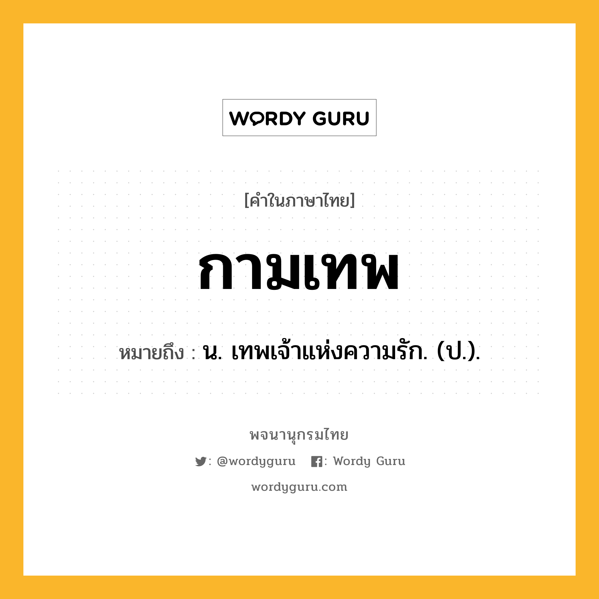 กามเทพ หมายถึงอะไร?, คำในภาษาไทย กามเทพ หมายถึง น. เทพเจ้าแห่งความรัก. (ป.).