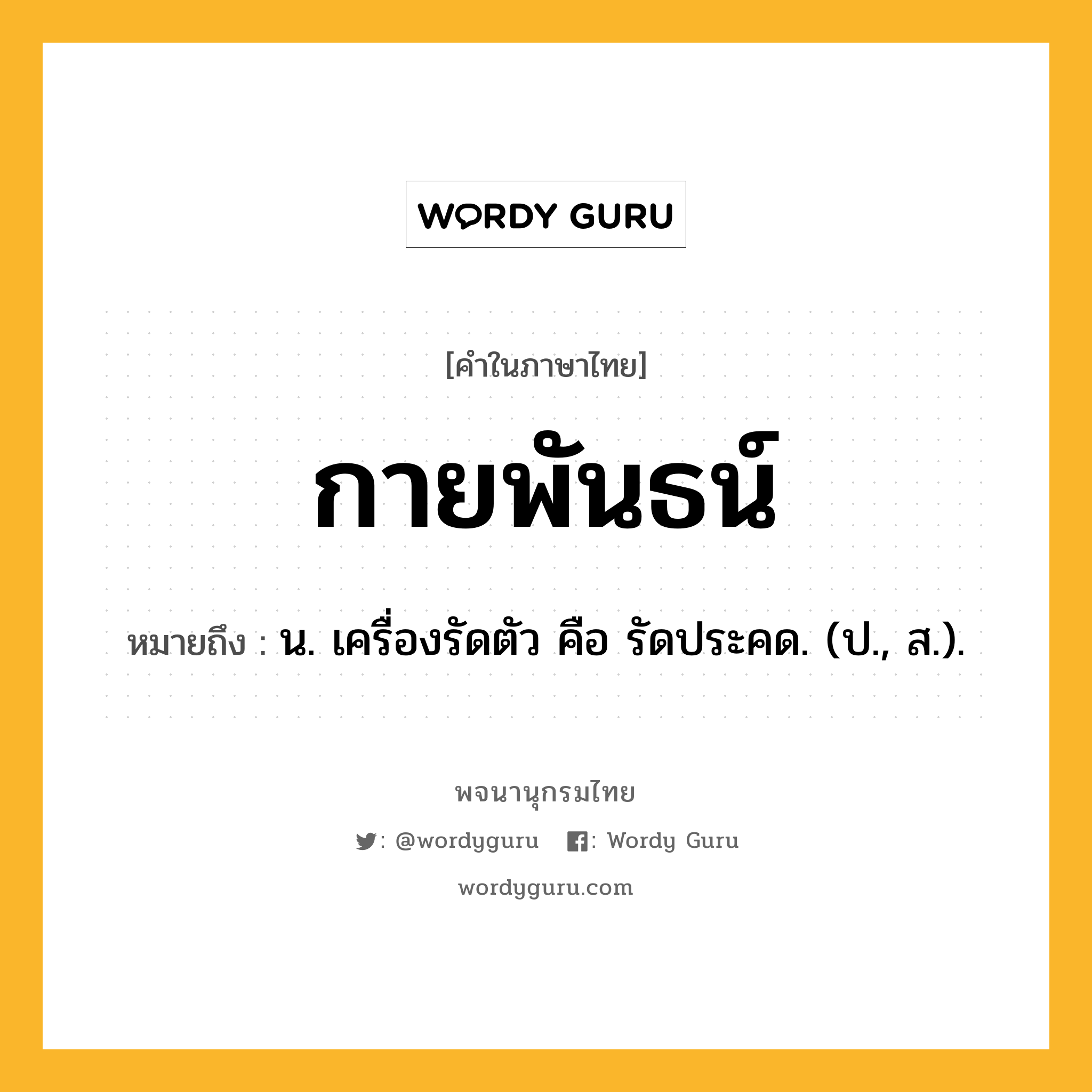 กายพันธน์ ความหมาย หมายถึงอะไร?, คำในภาษาไทย กายพันธน์ หมายถึง น. เครื่องรัดตัว คือ รัดประคด. (ป., ส.).