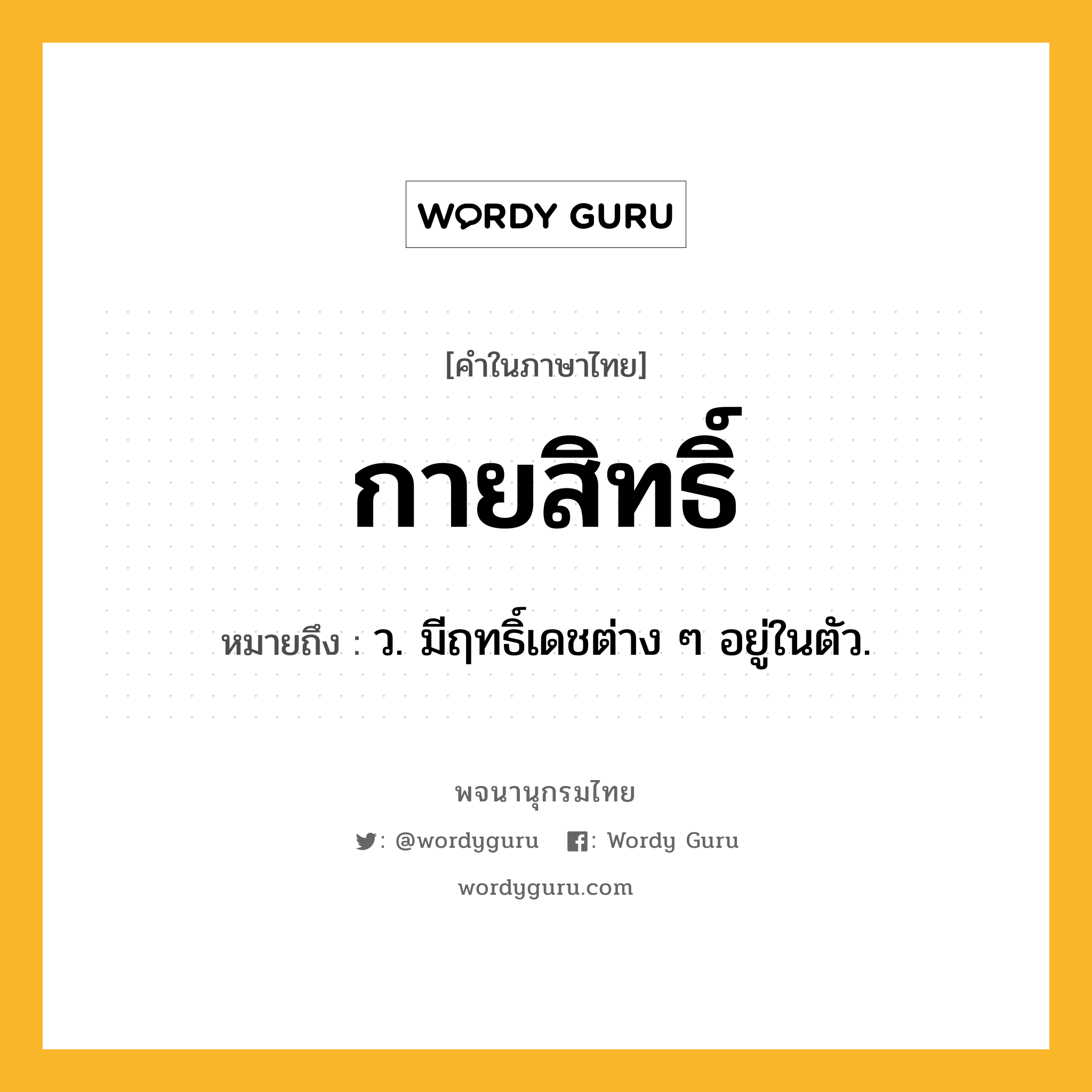 กายสิทธิ์ หมายถึงอะไร?, คำในภาษาไทย กายสิทธิ์ หมายถึง ว. มีฤทธิ์เดชต่าง ๆ อยู่ในตัว.